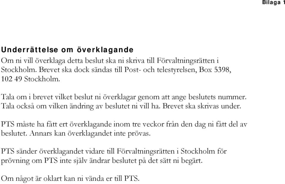 Tala också om vilken ändring av beslutet ni vill ha. Brevet ska skrivas under. PTS måste ha fått ert överklagande inom tre veckor från den dag ni fått del av beslutet.