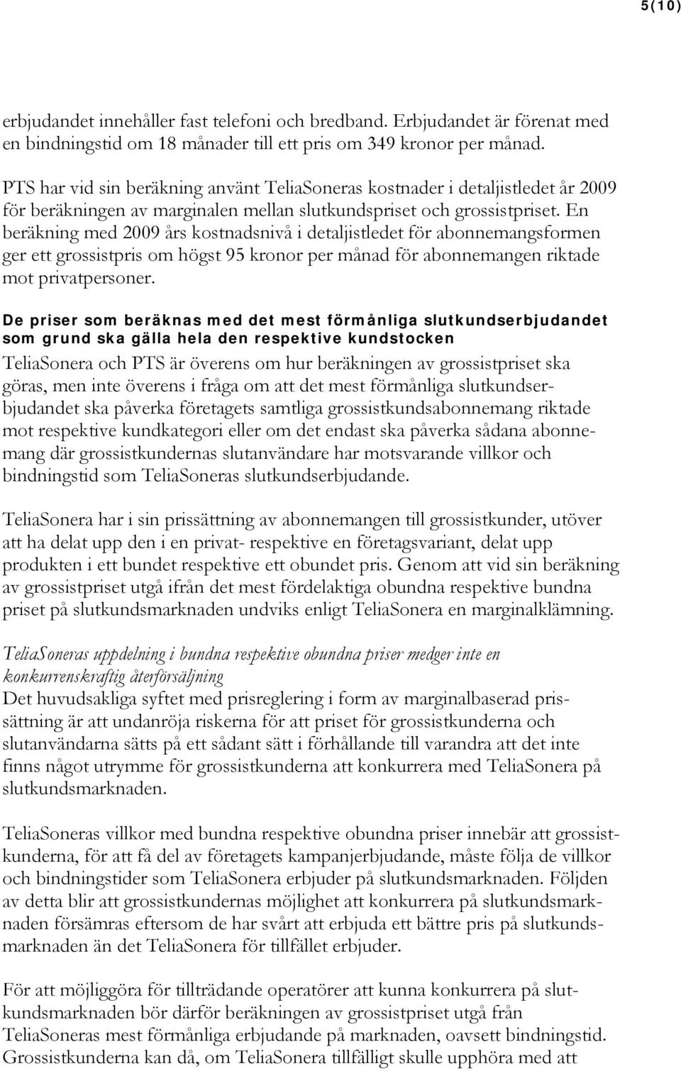 En beräkning med 2009 års kostnadsnivå i detaljistledet för abonnemangsformen ger ett grossistpris om högst 95 kronor per månad för abonnemangen riktade mot privatpersoner.