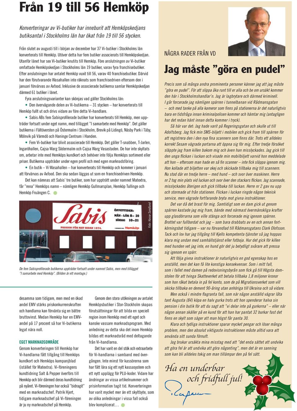 Utanför länet har sex Vi-butiker knutits till Hemköp. Före anslutningen av Vi-butiker omfattade Hemköpskedjan i Stockholms län 19 butiker, varav fyra franchisebutiker.