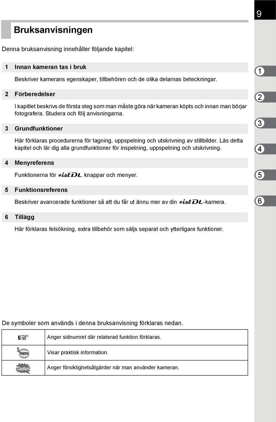 3 Grundfunktioner Här förklaras procedurerna för tagning, uppspelning och utskrivning av stillbilder. Läs detta kapitel och lär dig alla grundfunktioner för inspelning, uppspelning och utskrivning.