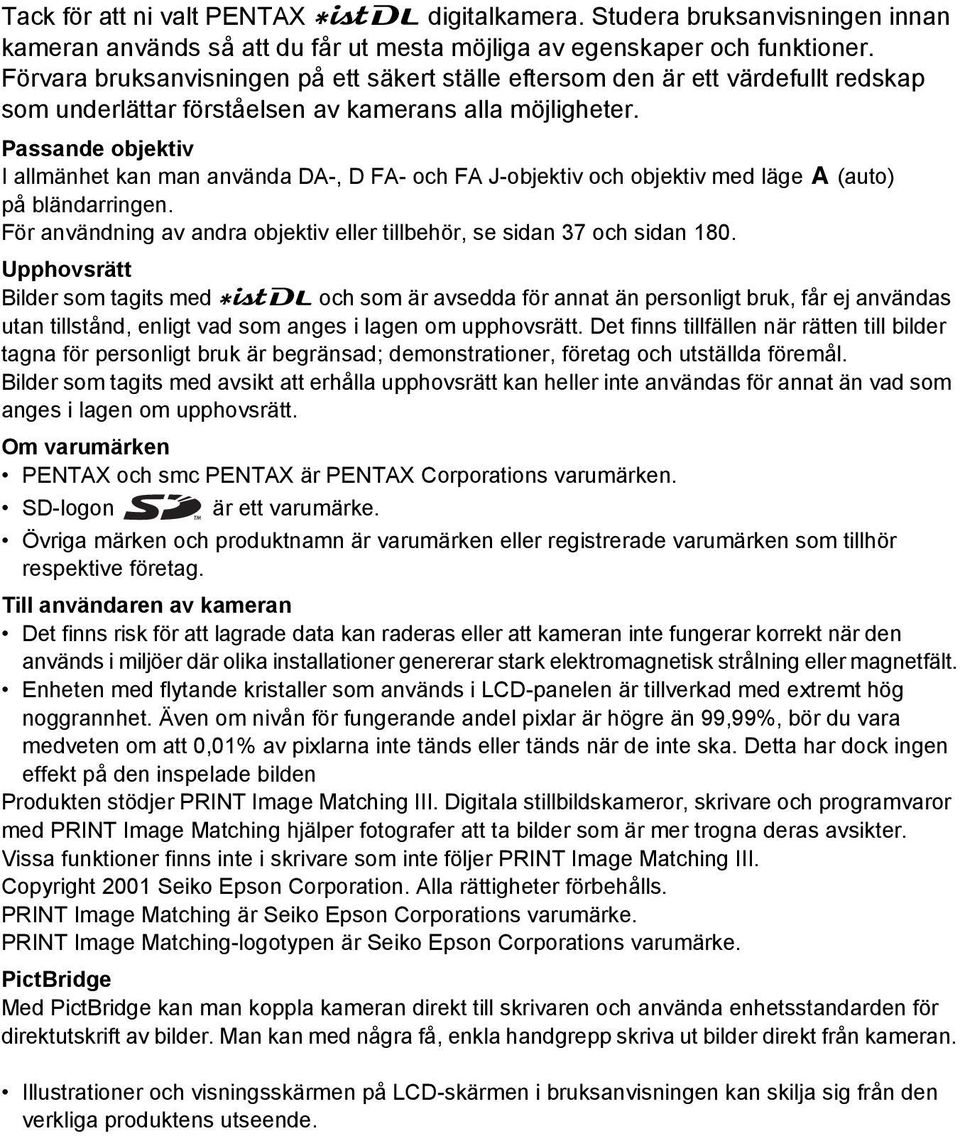 Passande objektiv I allmänhet kan man använda DA-, D FA- och FA J-objektiv och objektiv med läge s (auto) på bländarringen. För användning av andra objektiv eller tillbehör, se sidan 37 och sidan 180.