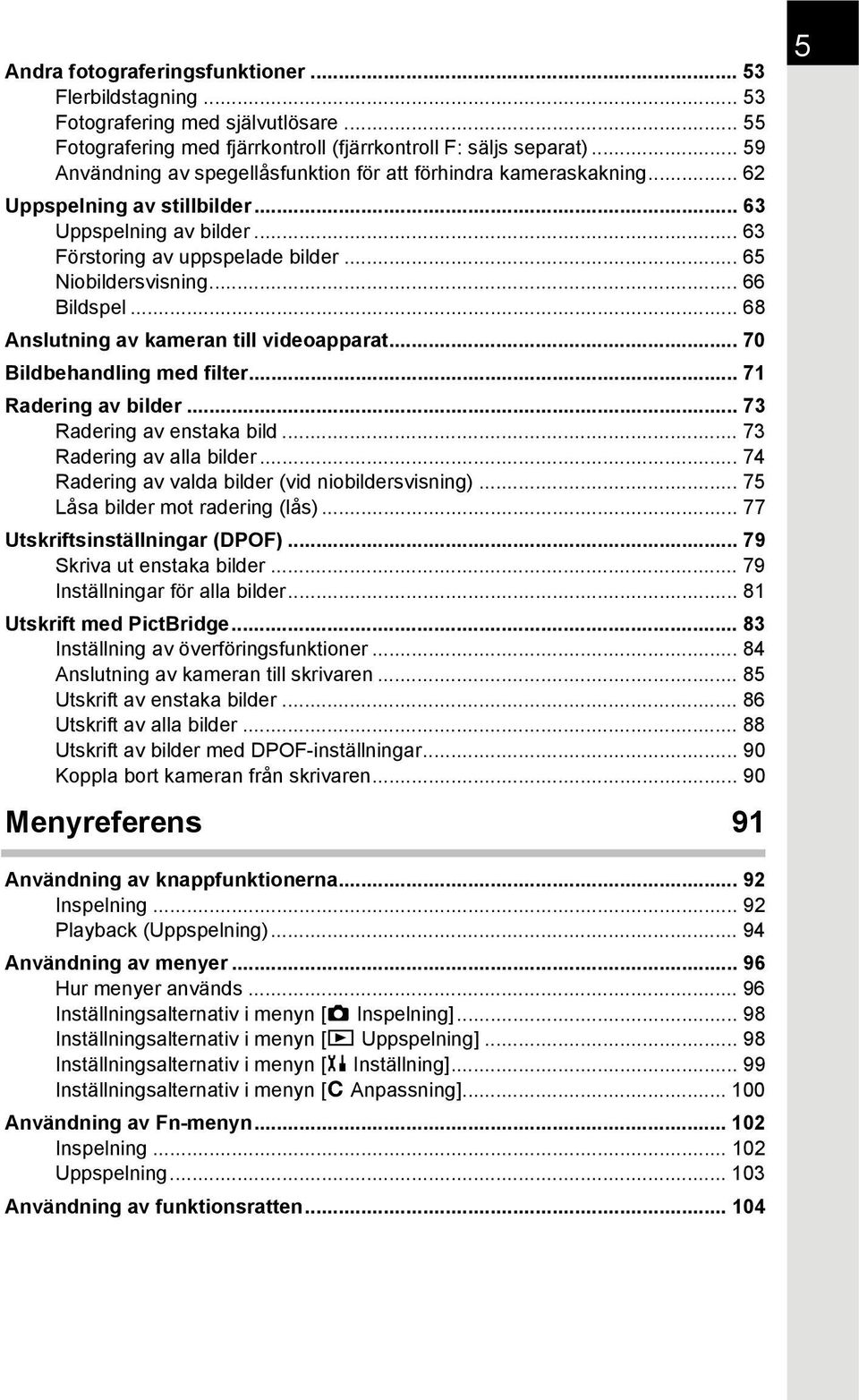 .. 66 Bildspel... 68 Anslutning av kameran till videoapparat... 70 Bildbehandling med filter... 71 Radering av bilder... 73 Radering av enstaka bild... 73 Radering av alla bilder.