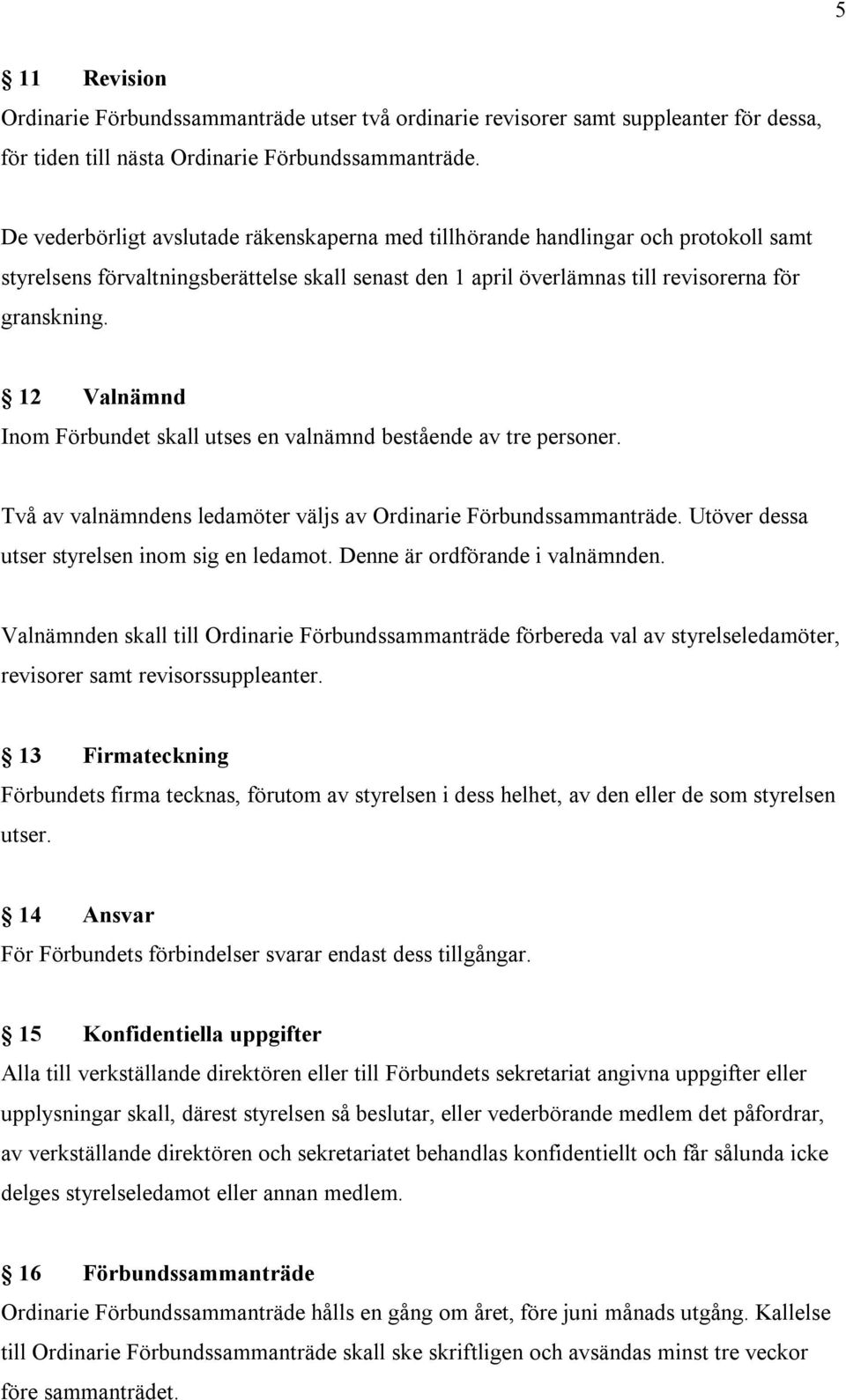 12 Valnämnd Inom Förbundet skall utses en valnämnd bestående av tre personer. Två av valnämndens ledamöter väljs av Ordinarie Förbundssammanträde. Utöver dessa utser styrelsen inom sig en ledamot.