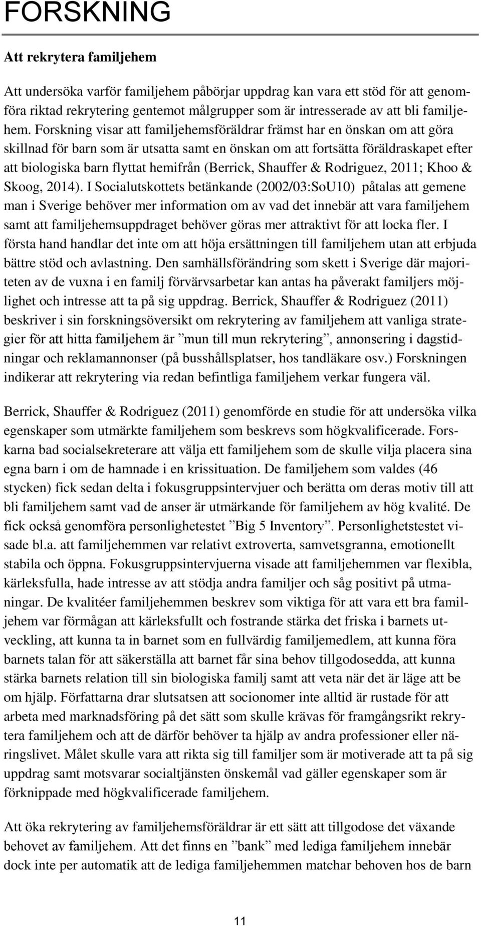 Forskning visar att familjehemsföräldrar främst har en önskan om att göra skillnad för barn som är utsatta samt en önskan om att fortsätta föräldraskapet efter att biologiska barn flyttat hemifrån