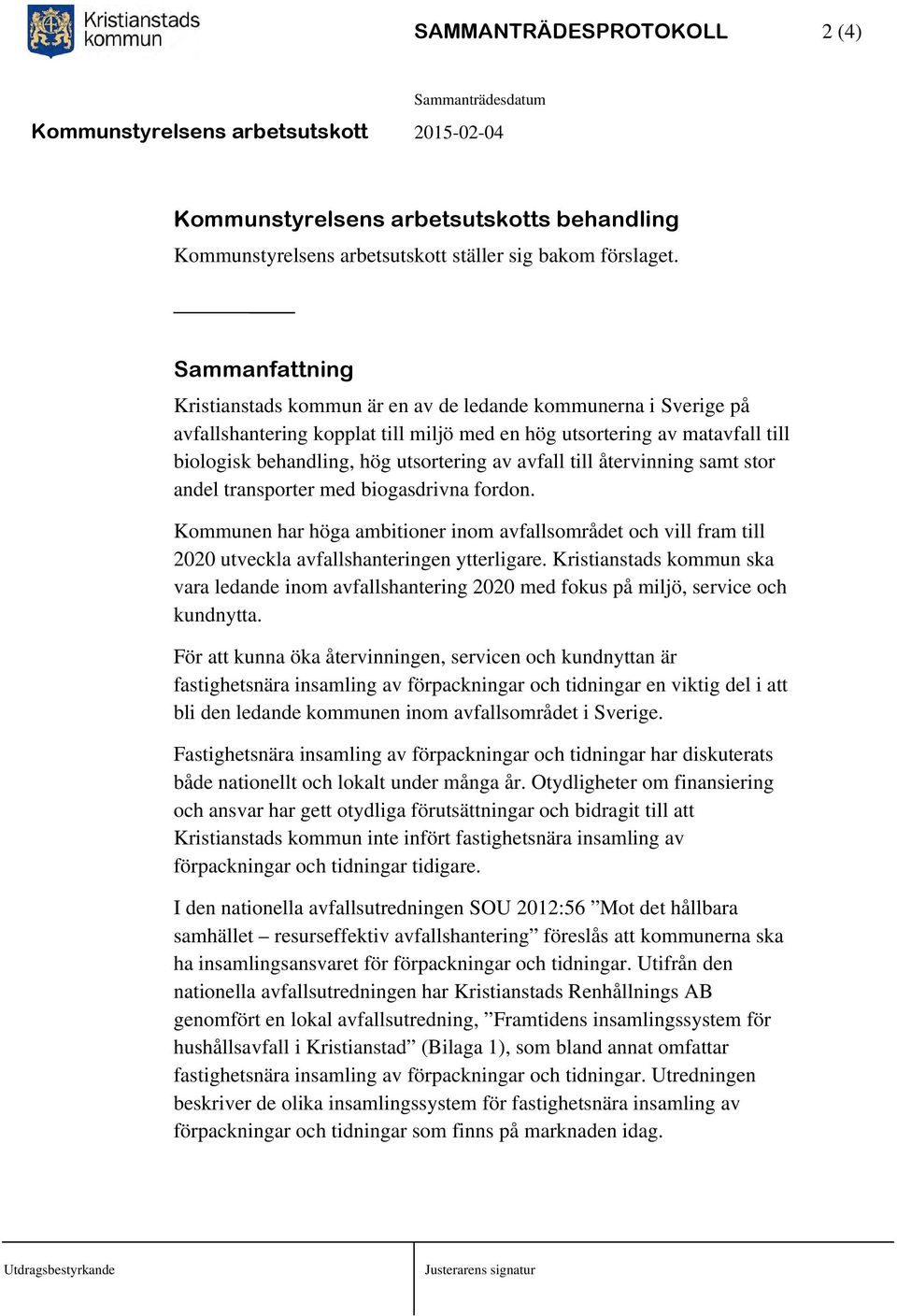 avfall till återvinning samt stor andel transporter med biogasdrivna fordon. Kommunen har höga ambitioner inom avfallsområdet och vill fram till 2020 utveckla avfallshanteringen ytterligare.