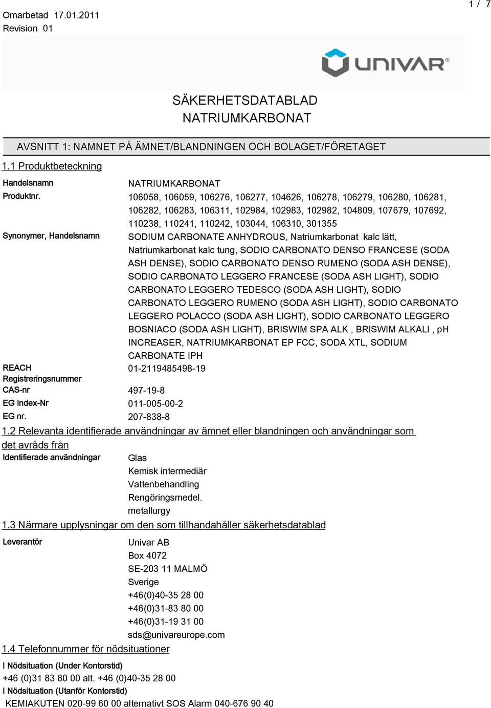 Handelsnamn SODIUM CARBONATE ANHYDROUS, Natriumkarbonat kalc lätt, Natriumkarbonat kalc tung, SODIO CARBONATO DENSO FRANCESE (SODA ASH DENSE), SODIO CARBONATO DENSO RUMENO (SODA ASH DENSE), SODIO