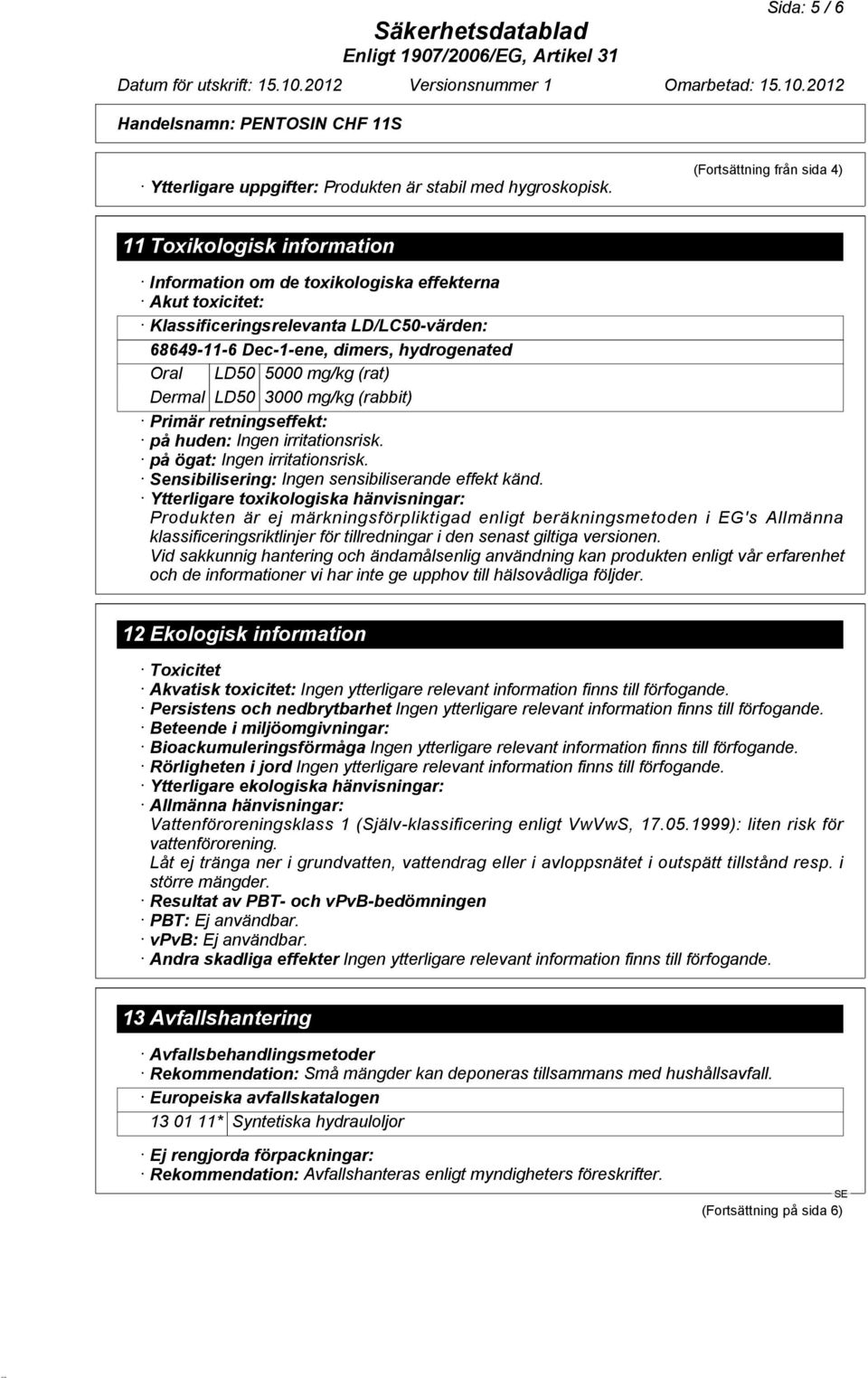 Oral LD50 5000 mg/kg (rat) Dermal LD50 3000 mg/kg (rabbit) Primär retningseffekt: på huden: Ingen irritationsrisk. på ögat: Ingen irritationsrisk. Sensibilisering: Ingen sensibiliserande effekt känd.