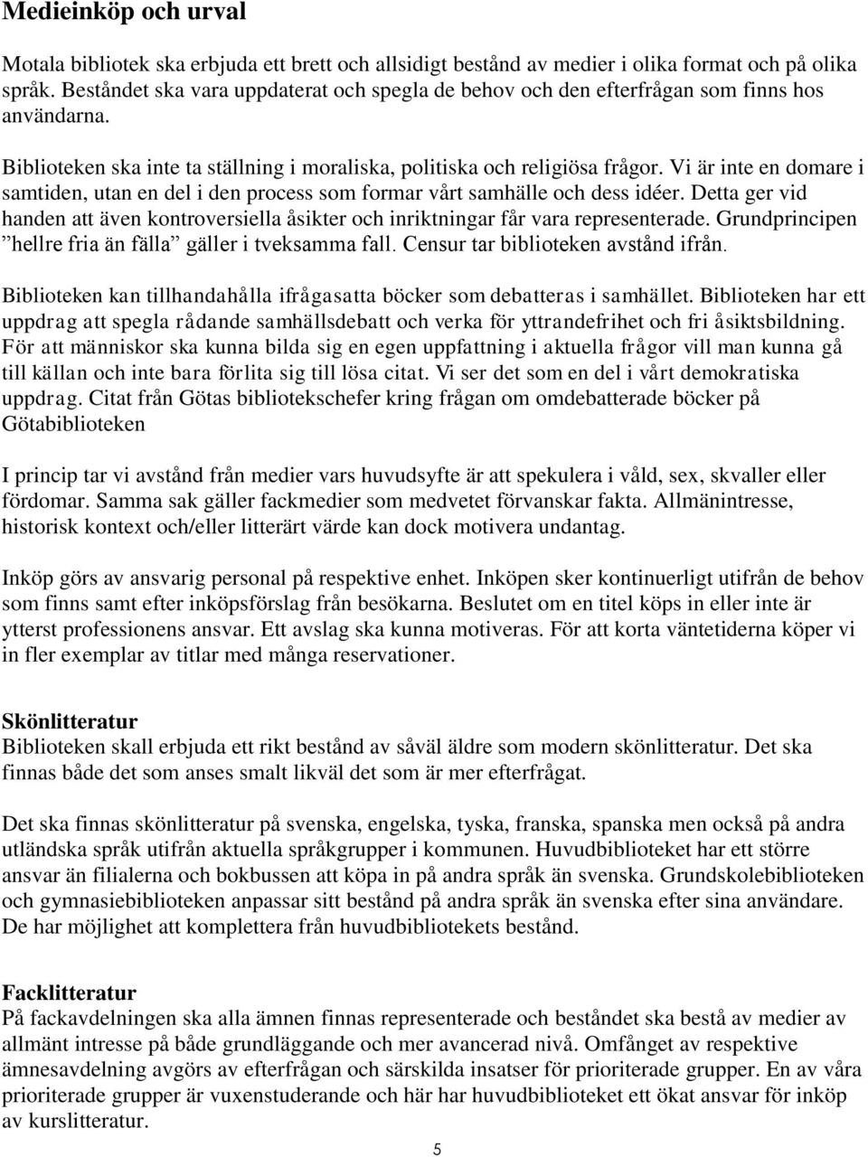 Vi är inte en domare i samtiden, utan en del i den process som formar vårt samhälle och dess idéer. Detta ger vid handen att även kontroversiella åsikter och inriktningar får vara representerade.