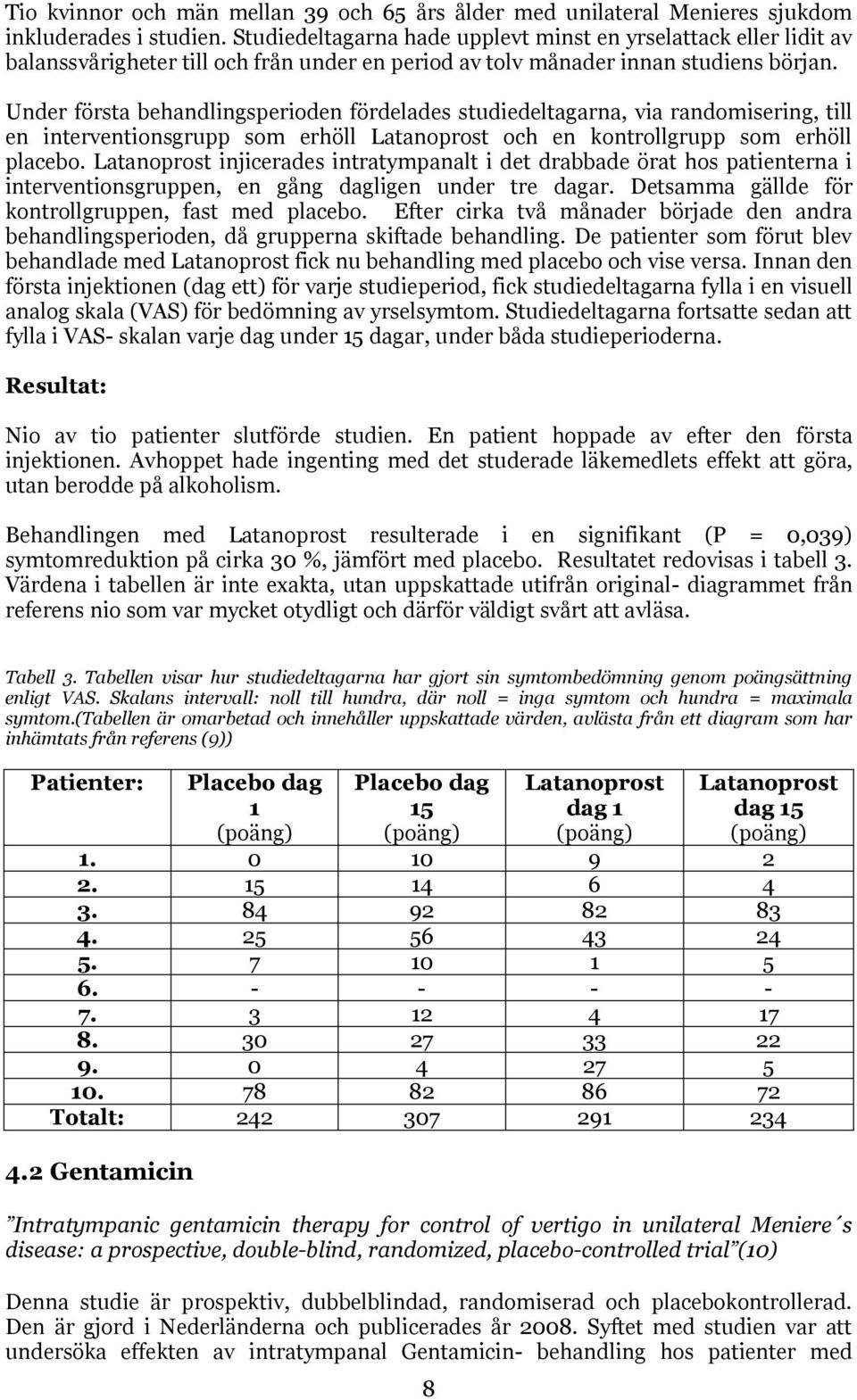 Under första behandlingsperioden fördelades studiedeltagarna, via randomisering, till en interventionsgrupp som erhöll Latanoprost och en kontrollgrupp som erhöll placebo.