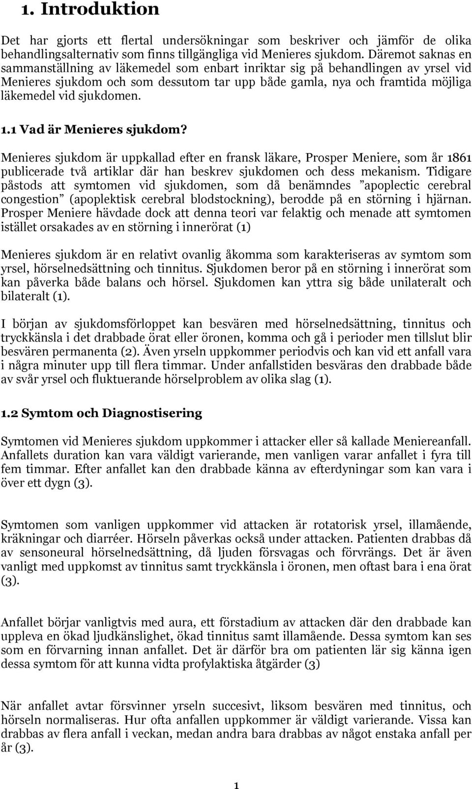 sjukdomen. 1.1 Vad är Menieres sjukdom? Menieres sjukdom är uppkallad efter en fransk läkare, Prosper Meniere, som år 1861 publicerade två artiklar där han beskrev sjukdomen och dess mekanism.