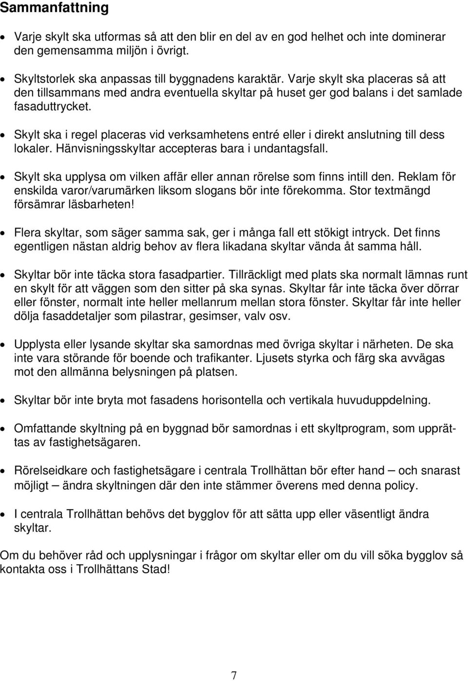 Skylt ska i regel placeras vid verksamhetens entré eller i direkt anslutning till dess lokaler. Hänvisningsskyltar accepteras bara i undantagsfall.