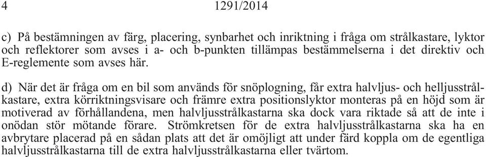 d) När det är fråga om en bil som används för snöplogning, får extra halvljus- och helljusstrålkastare, extra körriktningsvisare och främre extra positionslyktor monteras på en höjd som