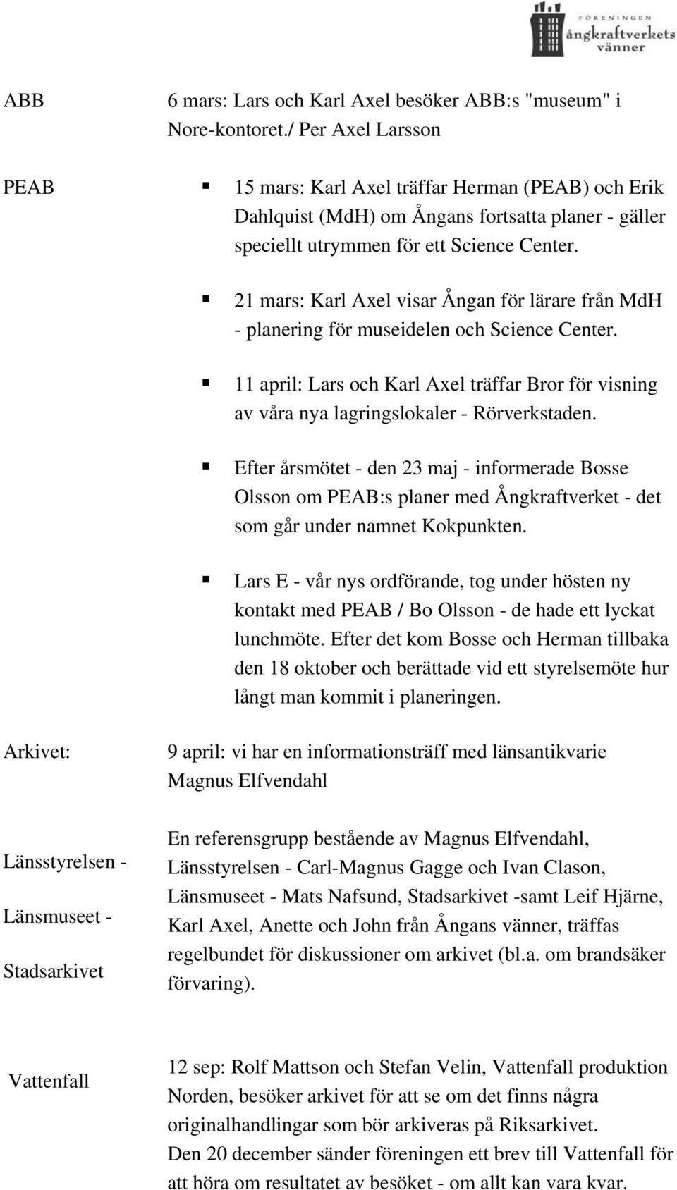 21 mars: Karl Axel visar Ångan för lärare från MdH - planering för museidelen och Science Center. 11 april: Lars och Karl Axel träffar Bror för visning av våra nya lagringslokaler - Rörverkstaden.