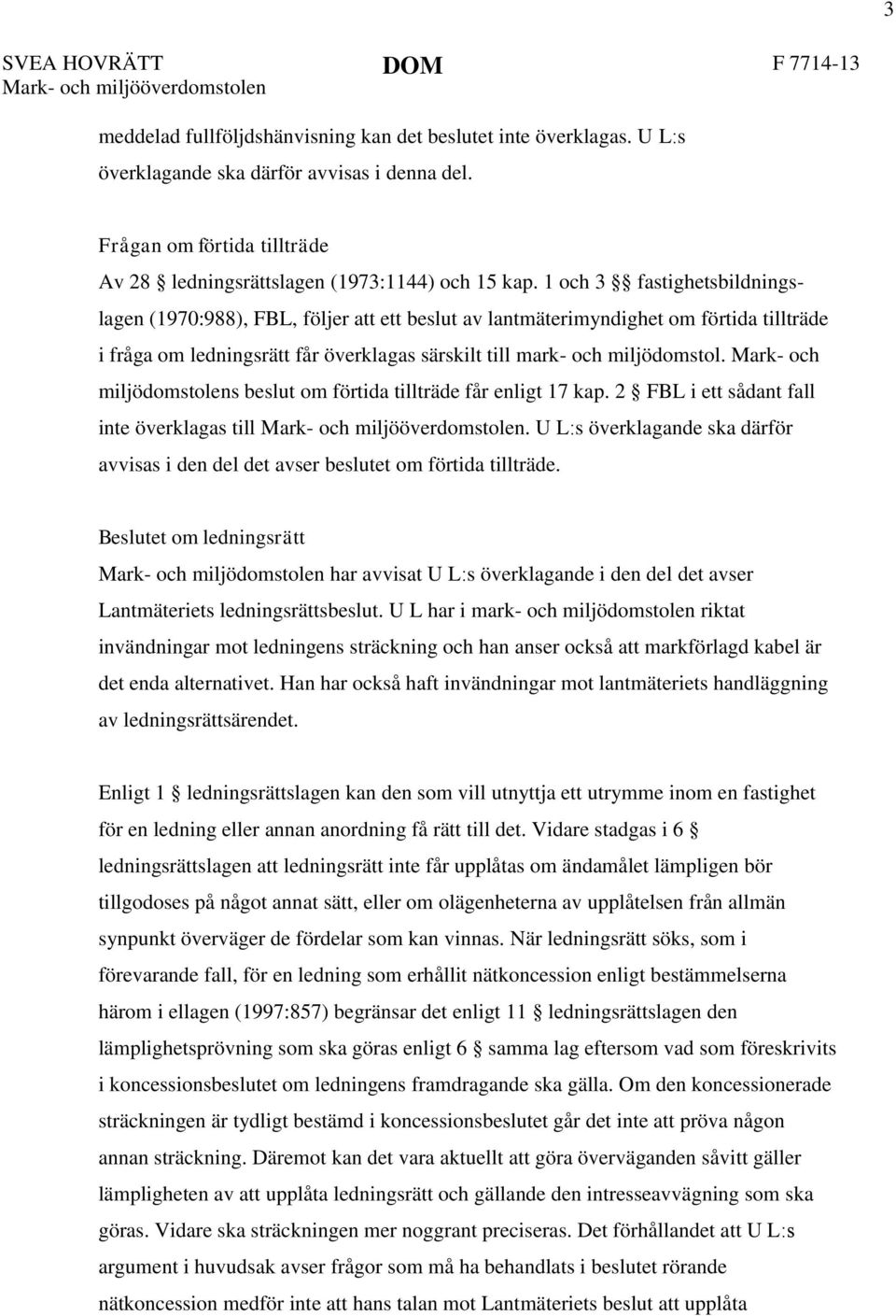 1 och 3 fastighetsbildningslagen (1970:988), FBL, följer att ett beslut av lantmäterimyndighet om förtida tillträde i fråga om ledningsrätt får överklagas särskilt till mark- och miljödomstol.