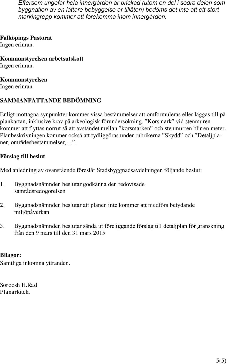 Kommunstyrelsen Ingen erinran SAMMANFATTANDE BEDÖMNING Enligt mottagna synpunkter kommer vissa bestämmelser att omformuleras eller läggas till på plankartan, inklusive krav på arkeologisk