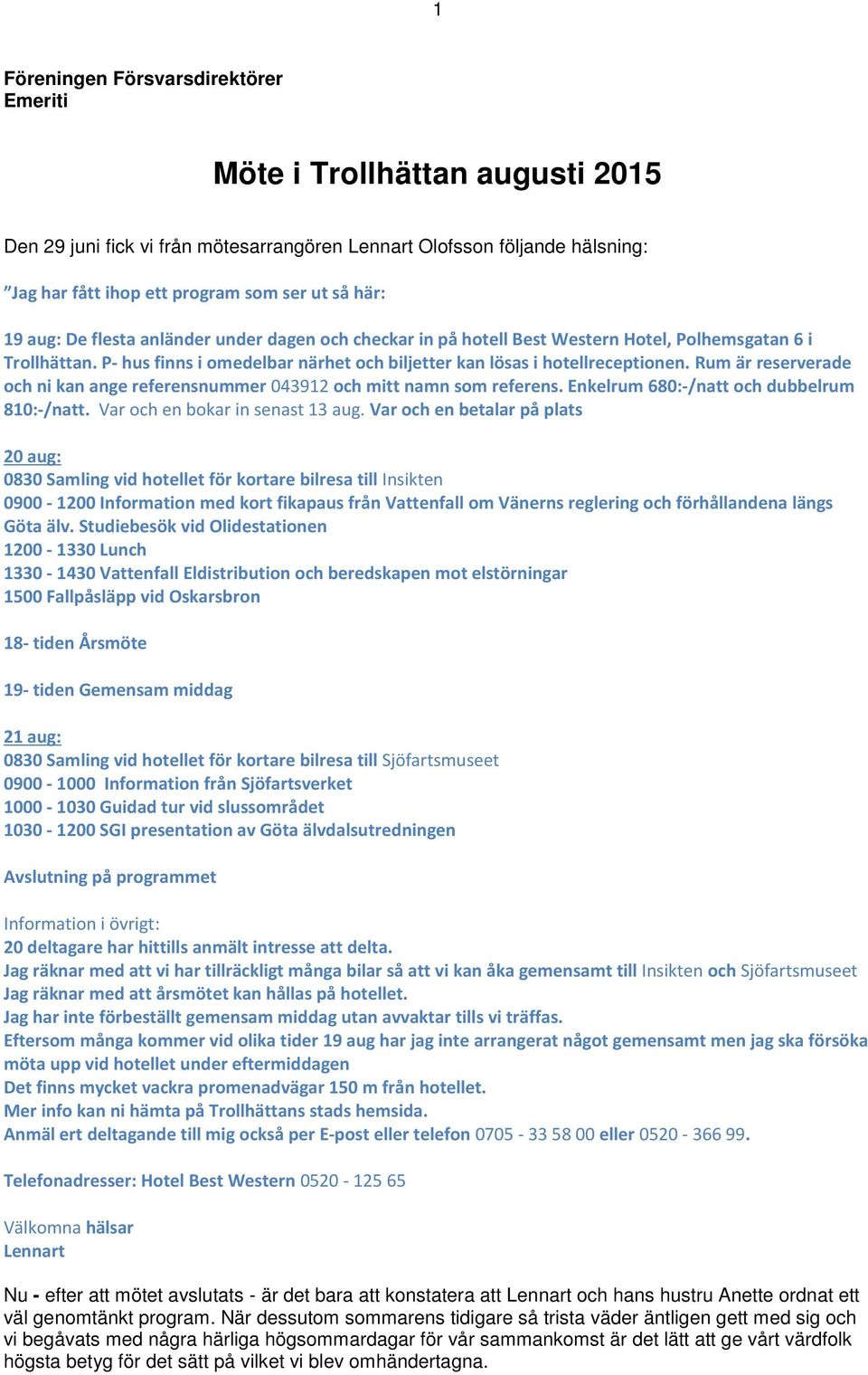 Rum är reserverade och ni kan ange referensnummer 043912 och mitt namn som referens. Enkelrum 680:-/natt och dubbelrum 810:-/natt. Var och en bokar in senast 13 aug.