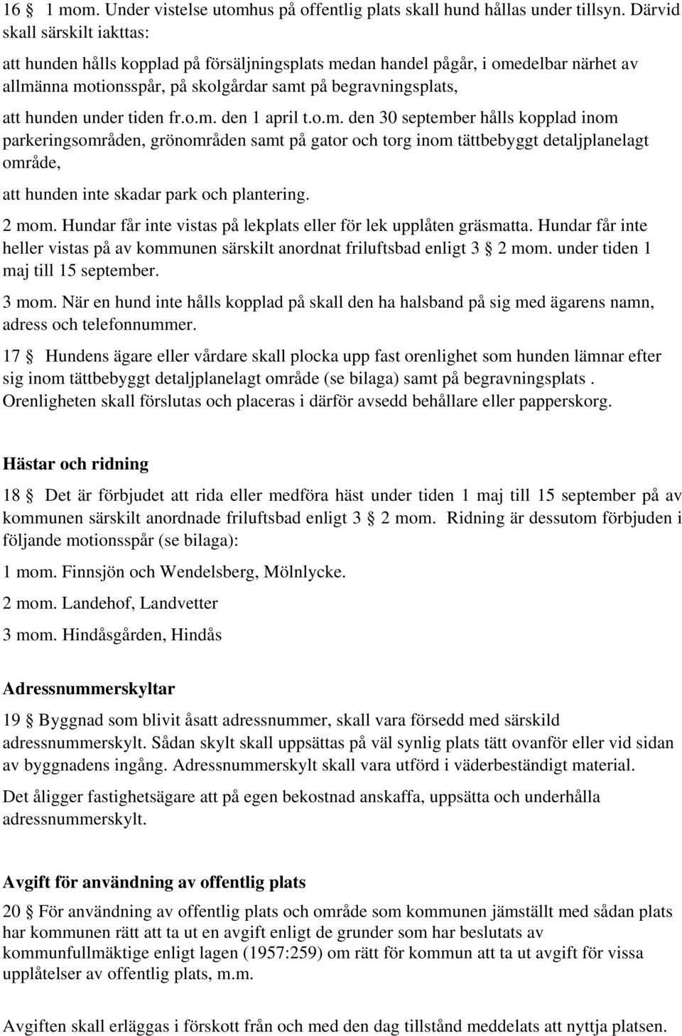 tiden fr.o.m. den 1 april t.o.m. den 30 september hålls kopplad inom parkeringsområden, grönområden samt på gator och torg inom tättbebyggt detaljplanelagt område, att hunden inte skadar park och plantering.