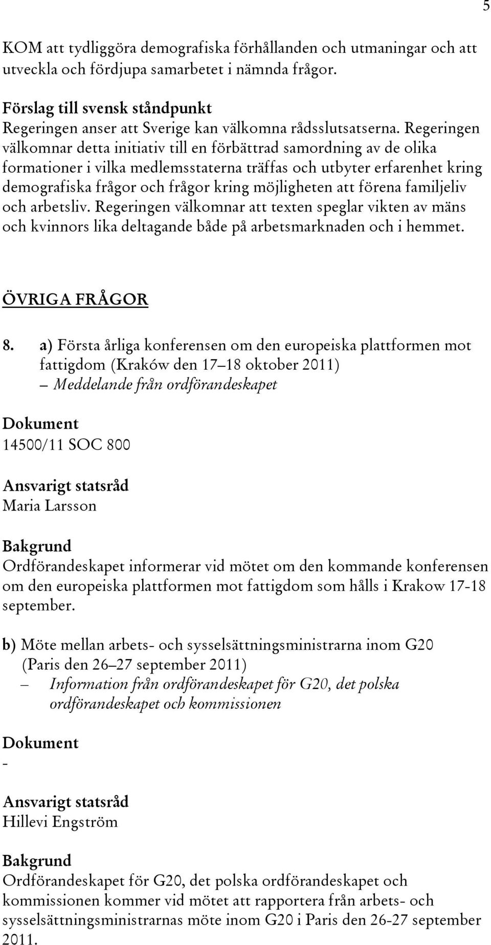 Regeringen välkomnar detta initiativ till en förbättrad samordning av de olika formationer i vilka medlemsstaterna träffas och utbyter erfarenhet kring demografiska frågor och frågor kring