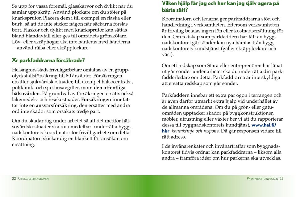 Flaskor och dylikt med knarksprutor kan sättas bland blandavfall eller ges till områdets grönskötare. Löv- eller skräphögar ska inte hanteras med händerna använd räfsa eller skräpplockare.