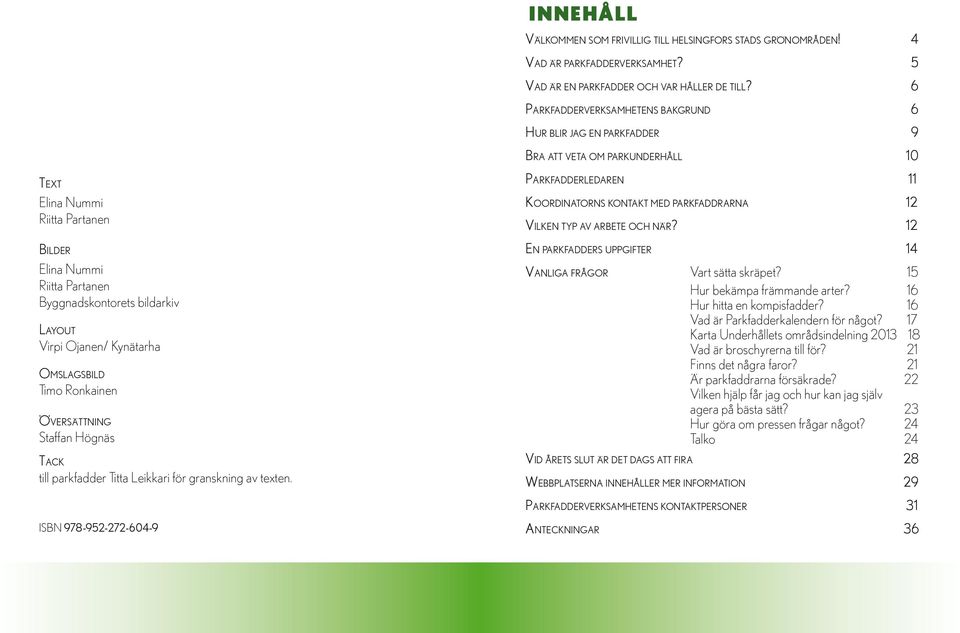Layout Virpi Ojanen/ Kynätarha Omslagsbild Timo Ronkainen Översättning Staffan Högnäs Tack till parkfadder Titta Leikkari för granskning av texten.