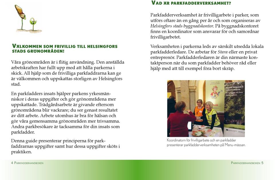Den anställda arbetskraften har fullt upp med att hålla parkerna i skick. All hjälp som de frivilliga parkfaddrarna kan ge är välkommen och uppskattas storligen av Helsingfors stad.