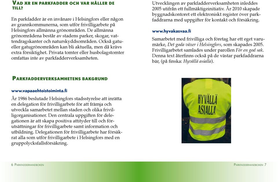 Privata tomter eller husbolagstomter omfattas inte av parkfadderverksamheten. Utvecklingen av parkfadderverksamheten inleddes 2005 utifrån ett fullmäktigeinitiativ.