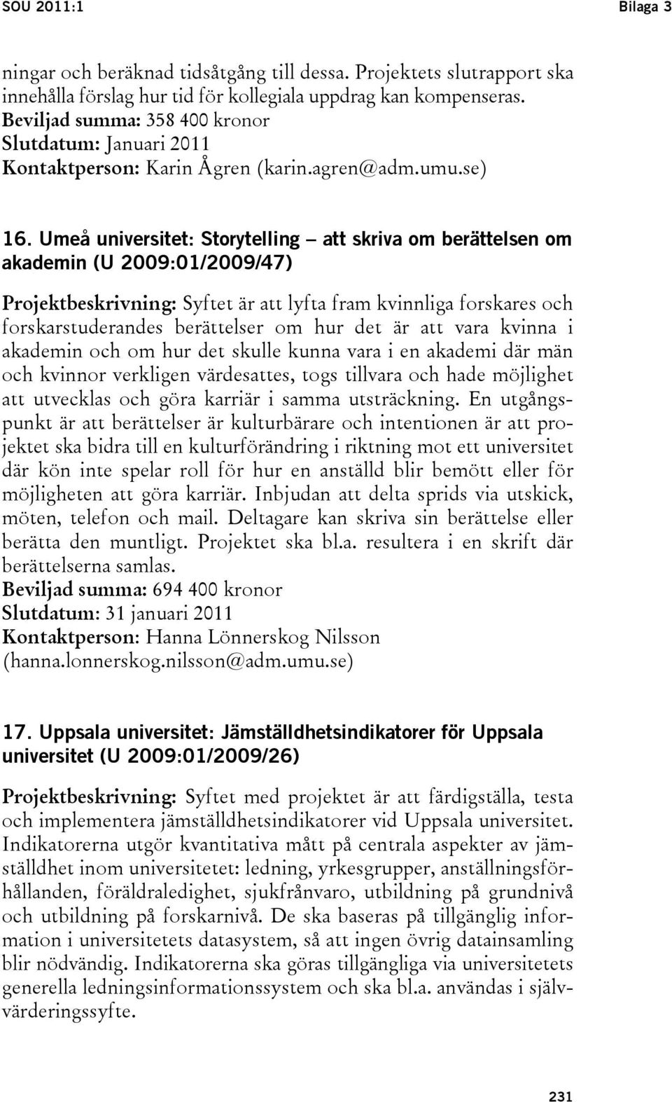 Umeå universitet: Storytelling att skriva om berättelsen om akademin (U 2009:01/2009/47) Projektbeskrivning: Syftet är att lyfta fram kvinnliga forskares och forskarstuderandes berättelser om hur det