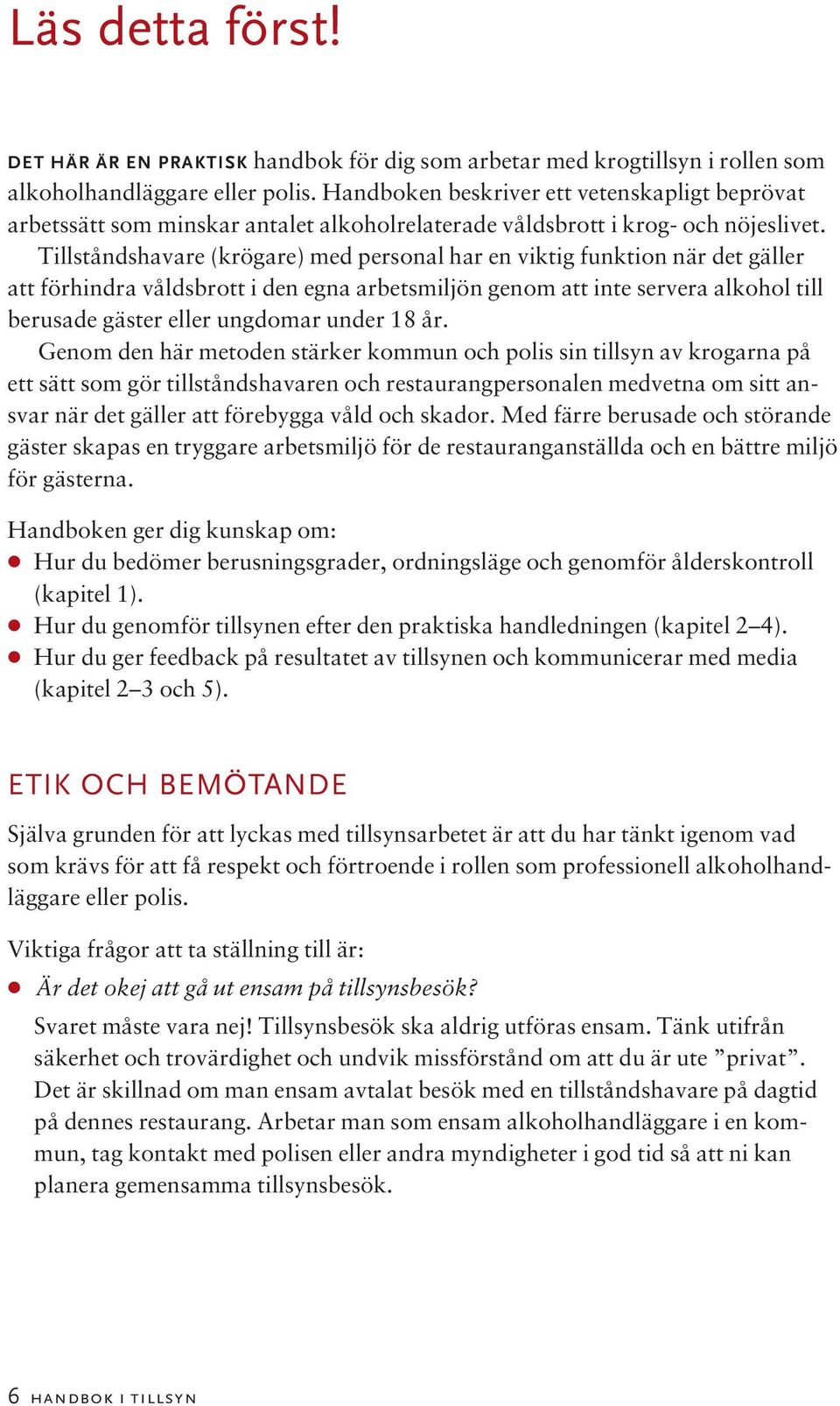 Tillståndshavare (krögare) med personal har en viktig funktion när det gäller att förhindra våldsbrott i den egna arbetsmiljön genom att inte servera alkohol till berusade gäster eller ungdomar under