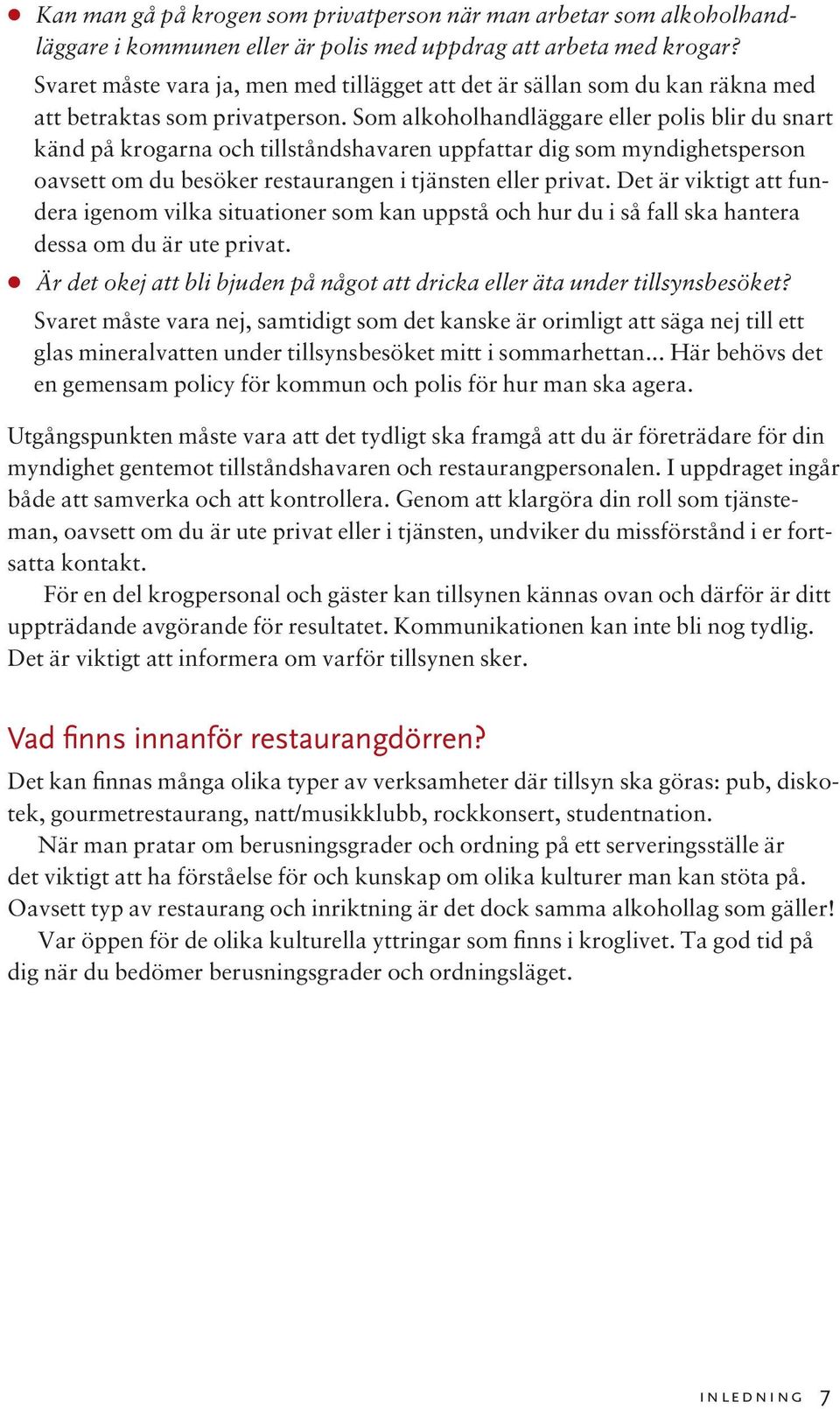 Som alkoholhandläggare eller polis blir du snart känd på krogarna och tillståndshavaren uppfattar dig som myndighetsperson oavsett om du besöker restaurangen i tjänsten eller privat.
