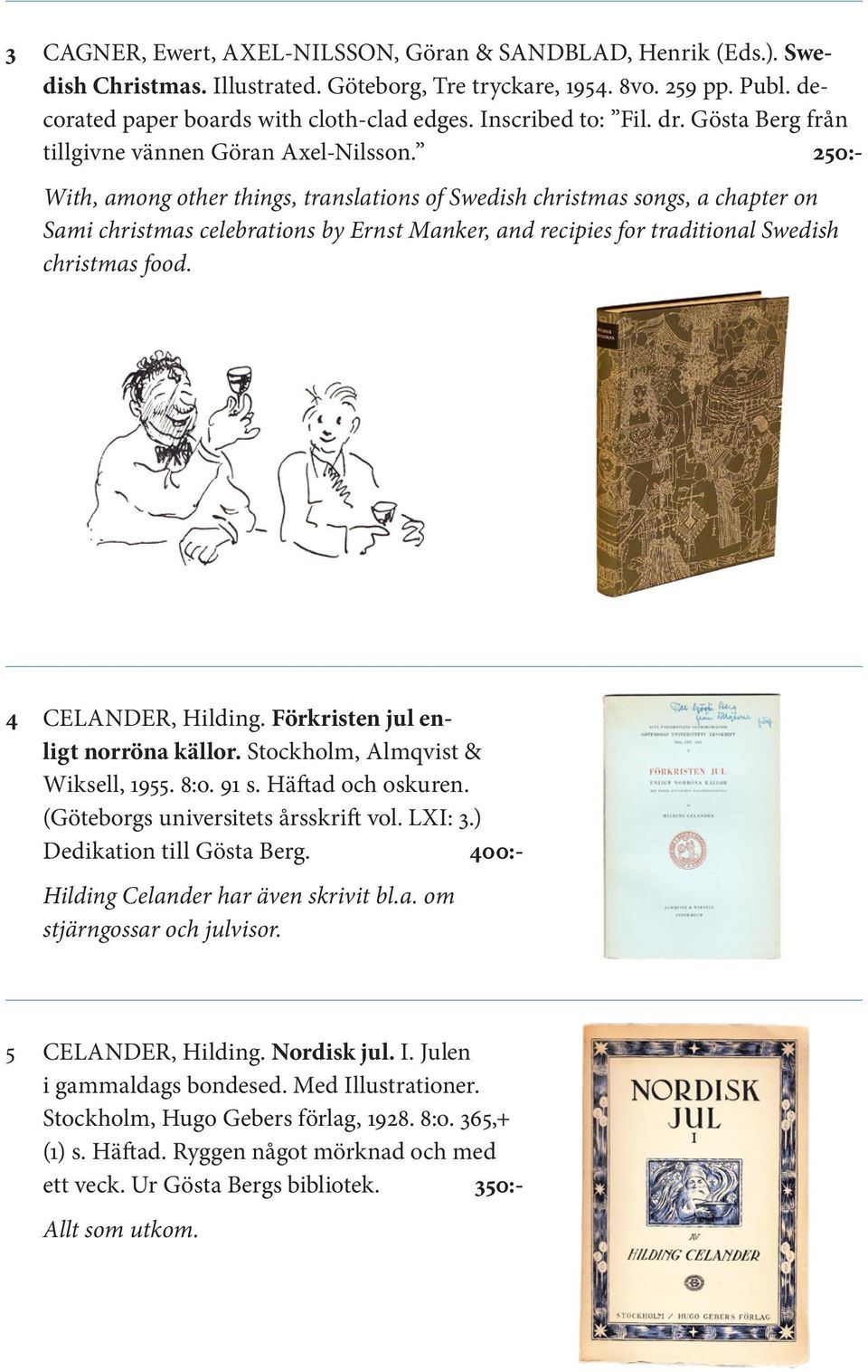250:- With, among other things, translations of Swedish christmas songs, a chapter on Sami christmas celebrations by Ernst Manker, and recipies for traditional Swedish christmas food.