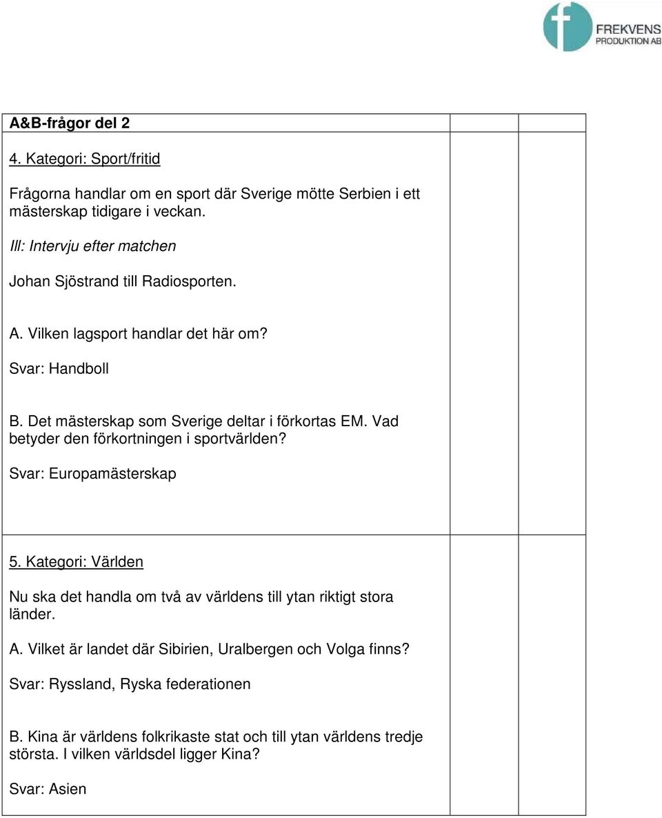 Vad betyder den förkortningen i sportvärlden? Svar: Europamästerskap 5. Kategori: Världen Nu ska det handla om två av världens till ytan riktigt stora länder. A.