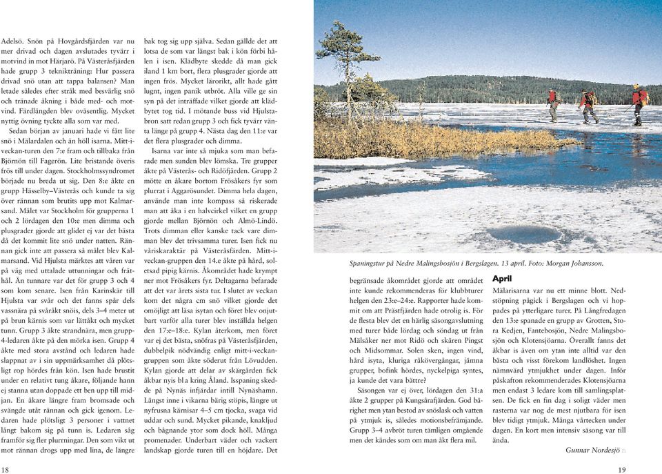 Sedan början av januari hade vi fått lite snö i Mälardalen och än höll isarna. Mitt-iveckan-turen den 7:e fram och tillbaka från Björnön till Fagerön. Lite bristande överis frös till under dagen.
