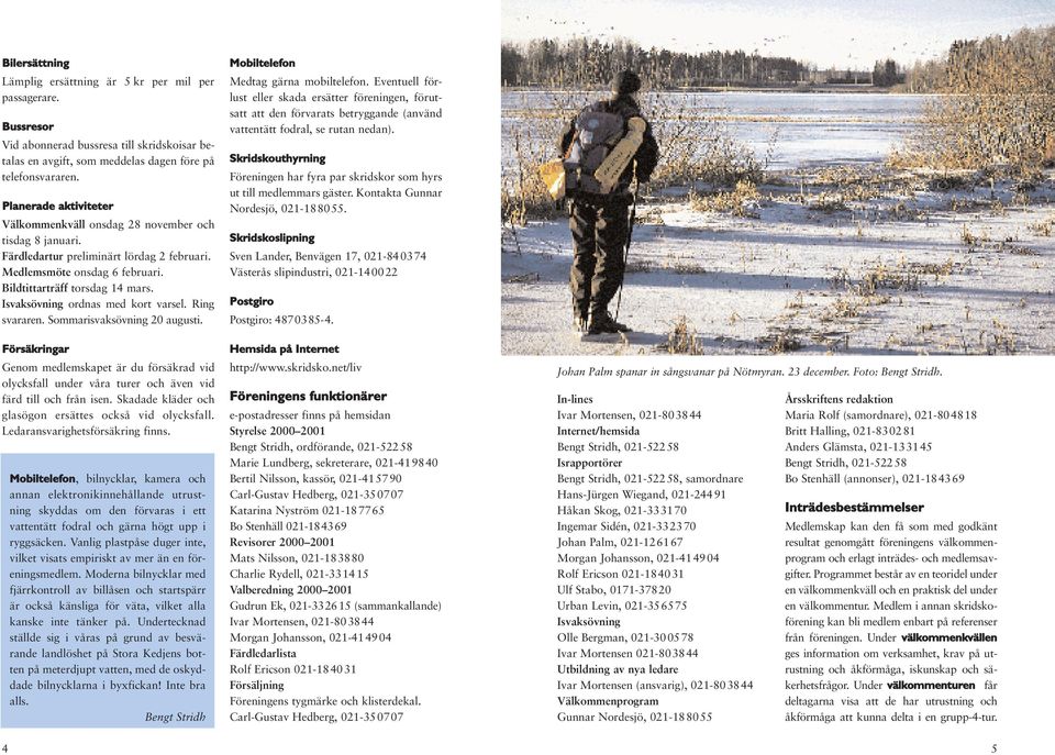 Isvaksövning ordnas med kort varsel. Ring svararen. Sommarisvaksövning 20 augusti. Försäkringar Genom medlemskapet är du försäkrad vid olycksfall under våra turer och även vid färd till och från isen.