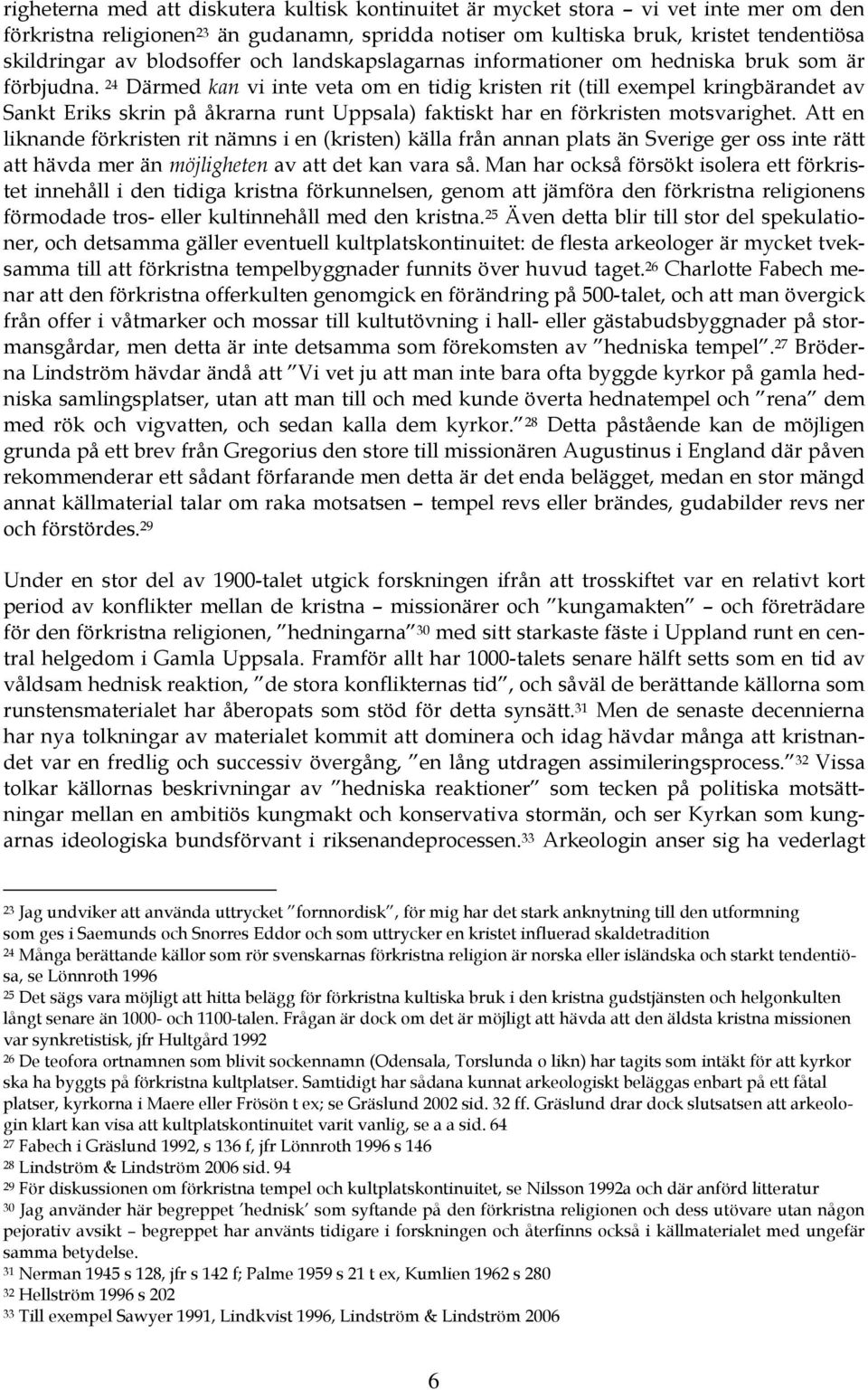 24 Därmed kan vi inte veta om en tidig kristen rit (till exempel kringbärandet av Sankt Eriks skrin på åkrarna runt Uppsala) faktiskt har en förkristen motsvarighet.