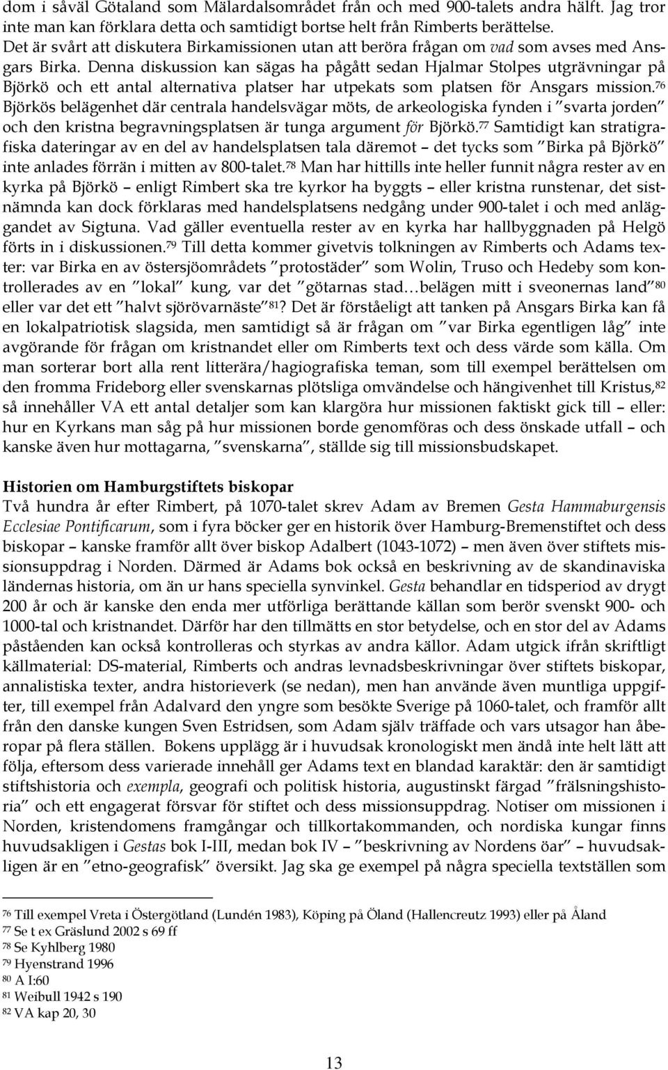 Denna diskussion kan sägas ha pågått sedan Hjalmar Stolpes utgrävningar på Björkö och ett antal alternativa platser har utpekats som platsen för Ansgars mission.
