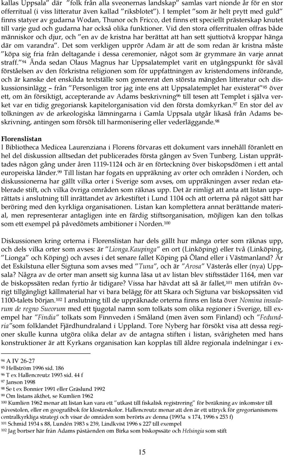 Vid den stora offerritualen offras både människor och djur, och en av de kristna har berättat att han sett sjuttiotvå kroppar hänga där om varandra.