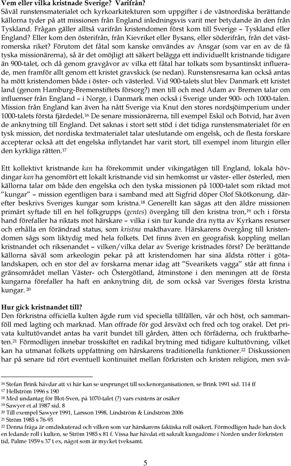 Frågan gäller alltså varifrån kristendomen först kom till Sverige Tyskland eller England? Eller kom den österifrån, från Kievriket eller Bysans, eller söderifrån, från det västromerska riket?