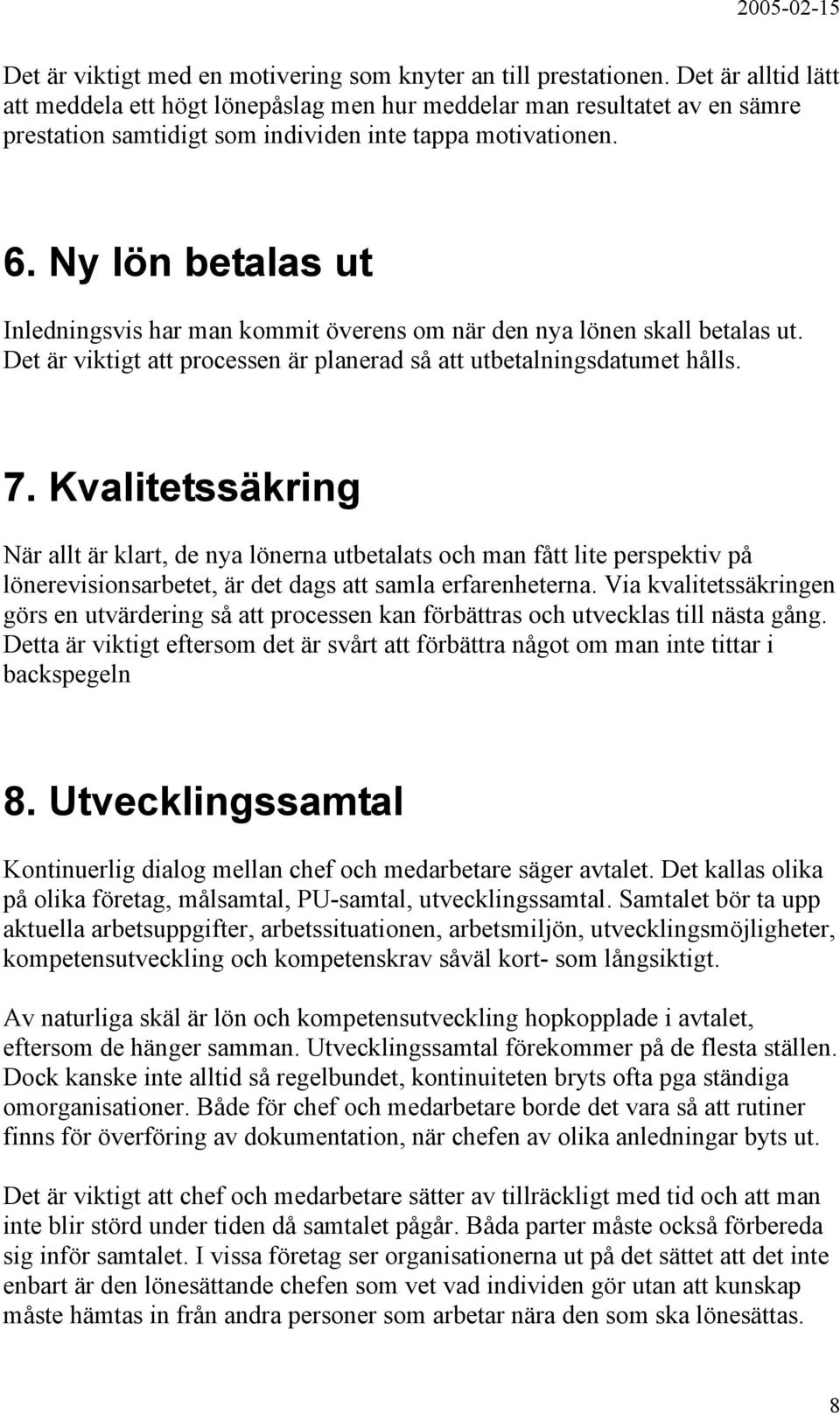 Ny lön betalas ut Inledningsvis har man kommit överens om när den nya lönen skall betalas ut. Det är viktigt att processen är planerad så att utbetalningsdatumet hålls. 7.