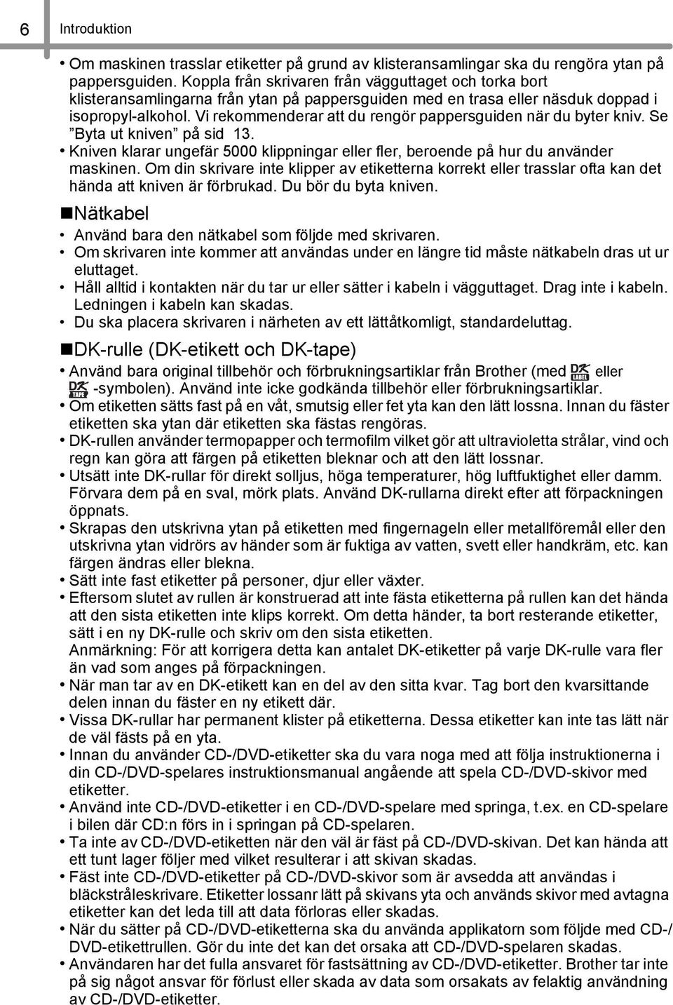 Vi rekommenderar att du rengör pappersguiden när du byter kniv. Se Byta ut kniven på sid 3. Kniven klarar ungefär 5000 klippningar eller fler, beroende på hur du använder maskinen.