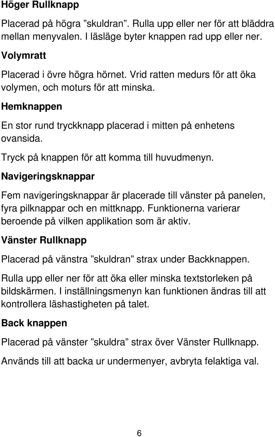 Navigeringsknappar Fem navigeringsknappar är placerade till vänster på panelen, fyra pilknappar och en mittknapp. Funktionerna varierar beroende på vilken applikation som är aktiv.