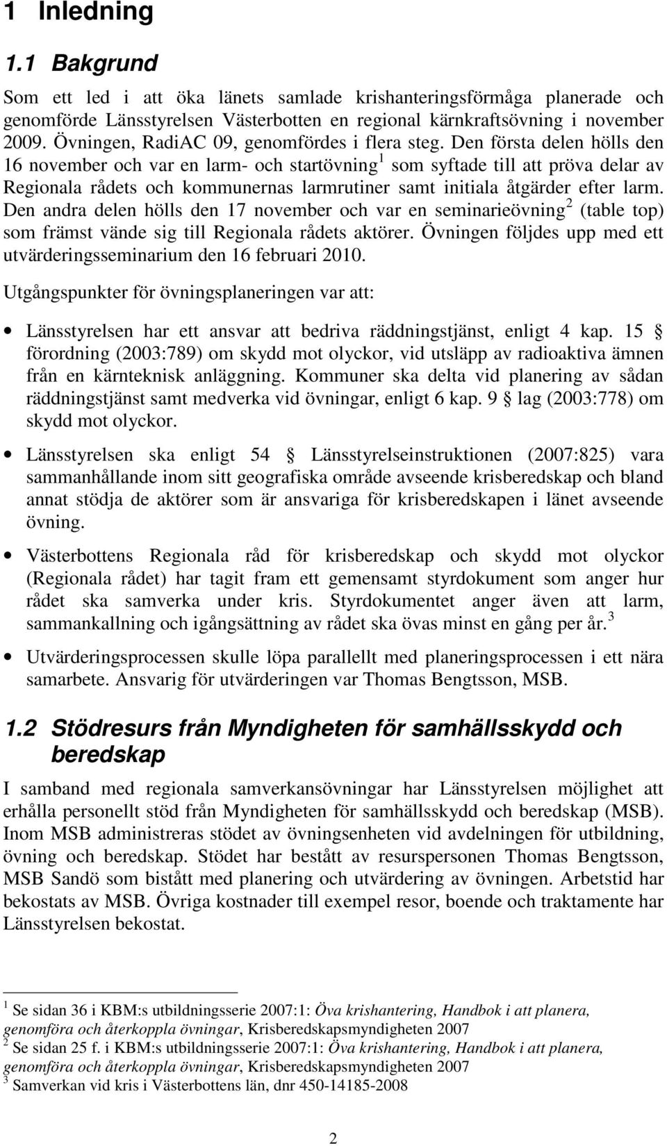 Den första delen hölls den 16 november och var en larm- och startövning 1 som syftade till att pröva delar av Regionala rådets och kommunernas larmrutiner samt initiala åtgärder efter larm.