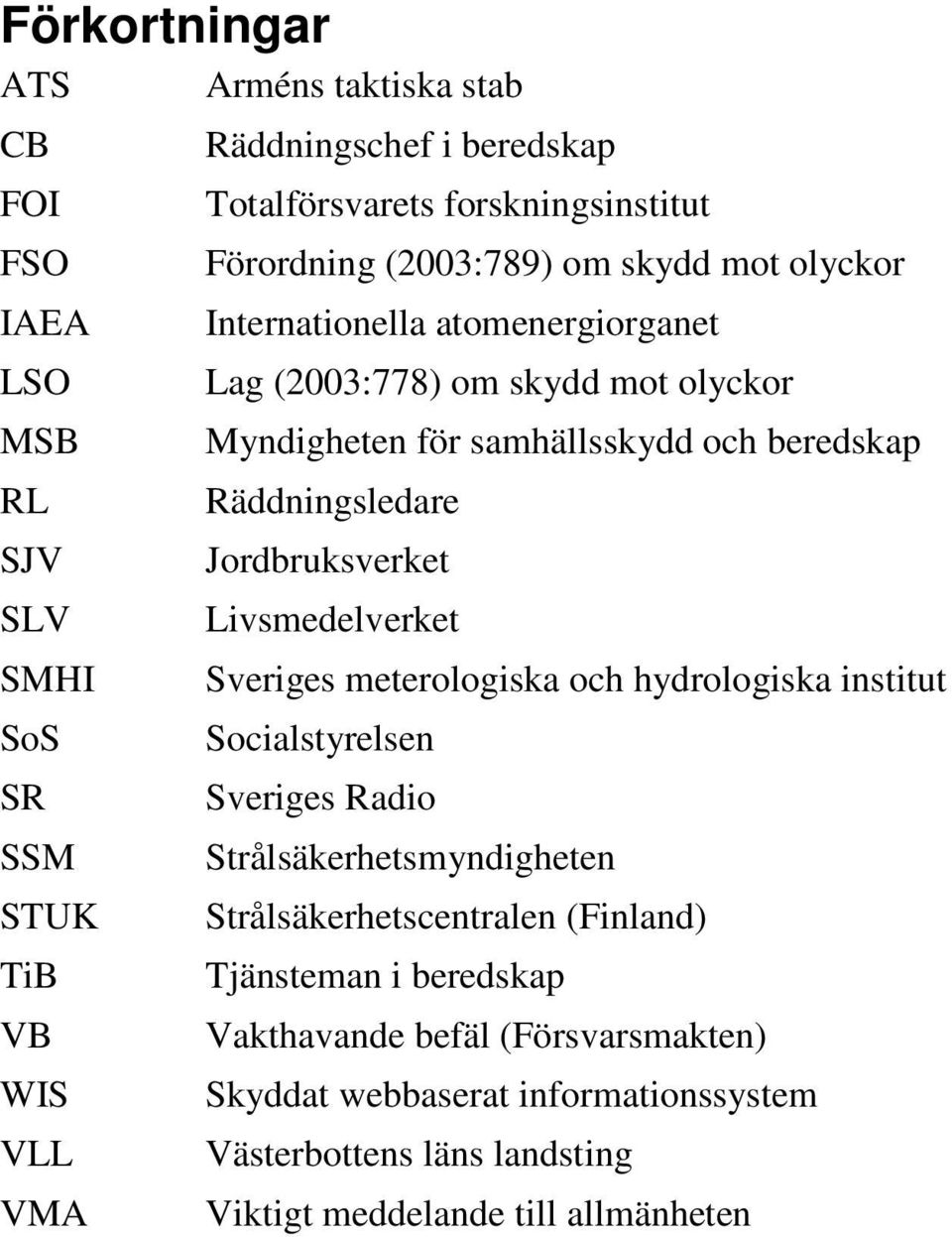 beredskap Räddningsledare Jordbruksverket Livsmedelverket Sveriges meterologiska och hydrologiska institut Socialstyrelsen Sveriges Radio Strålsäkerhetsmyndigheten