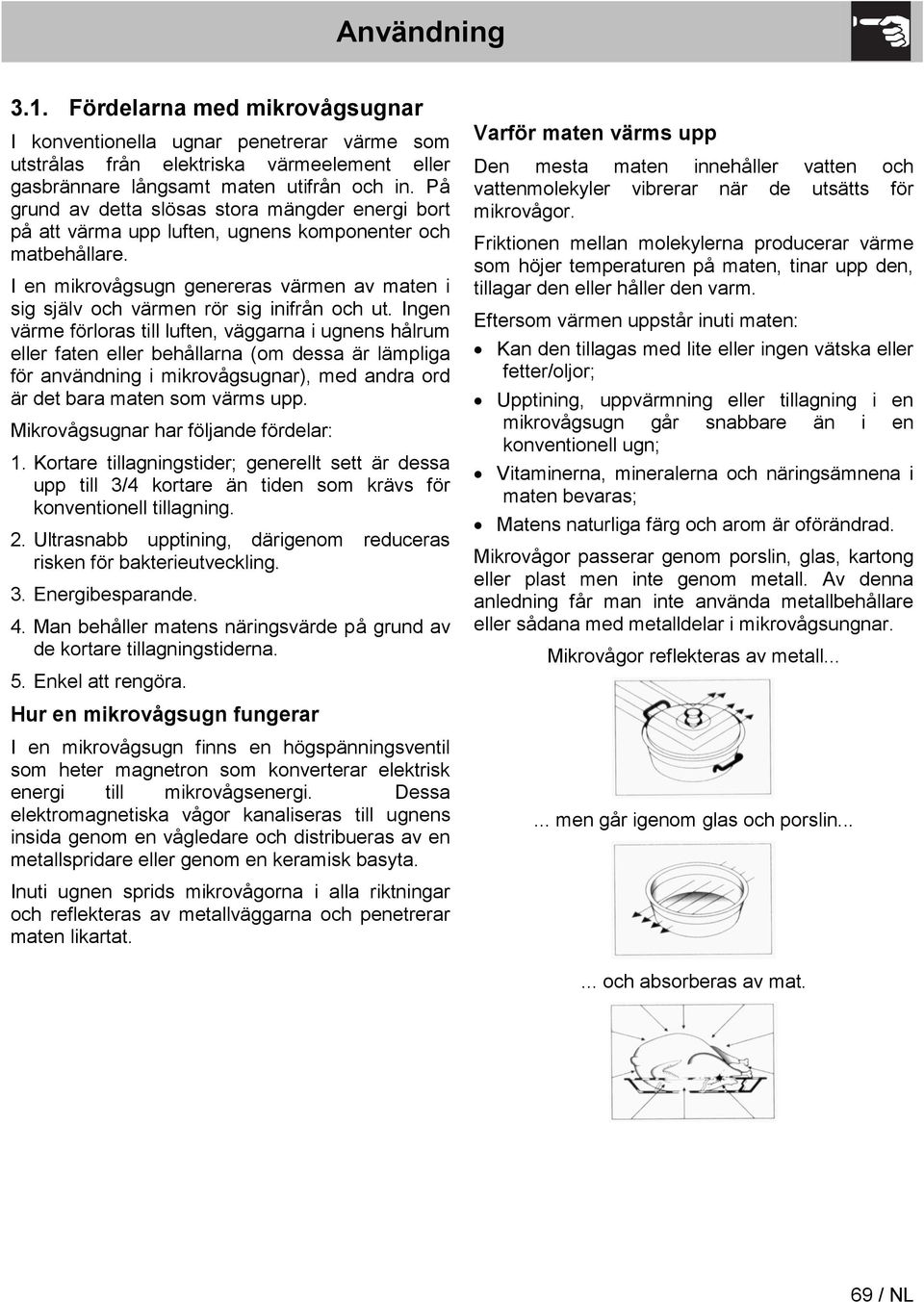 I en mikrovågsugn genereras värmen av maten i sig själv och värmen rör sig inifrån och ut.