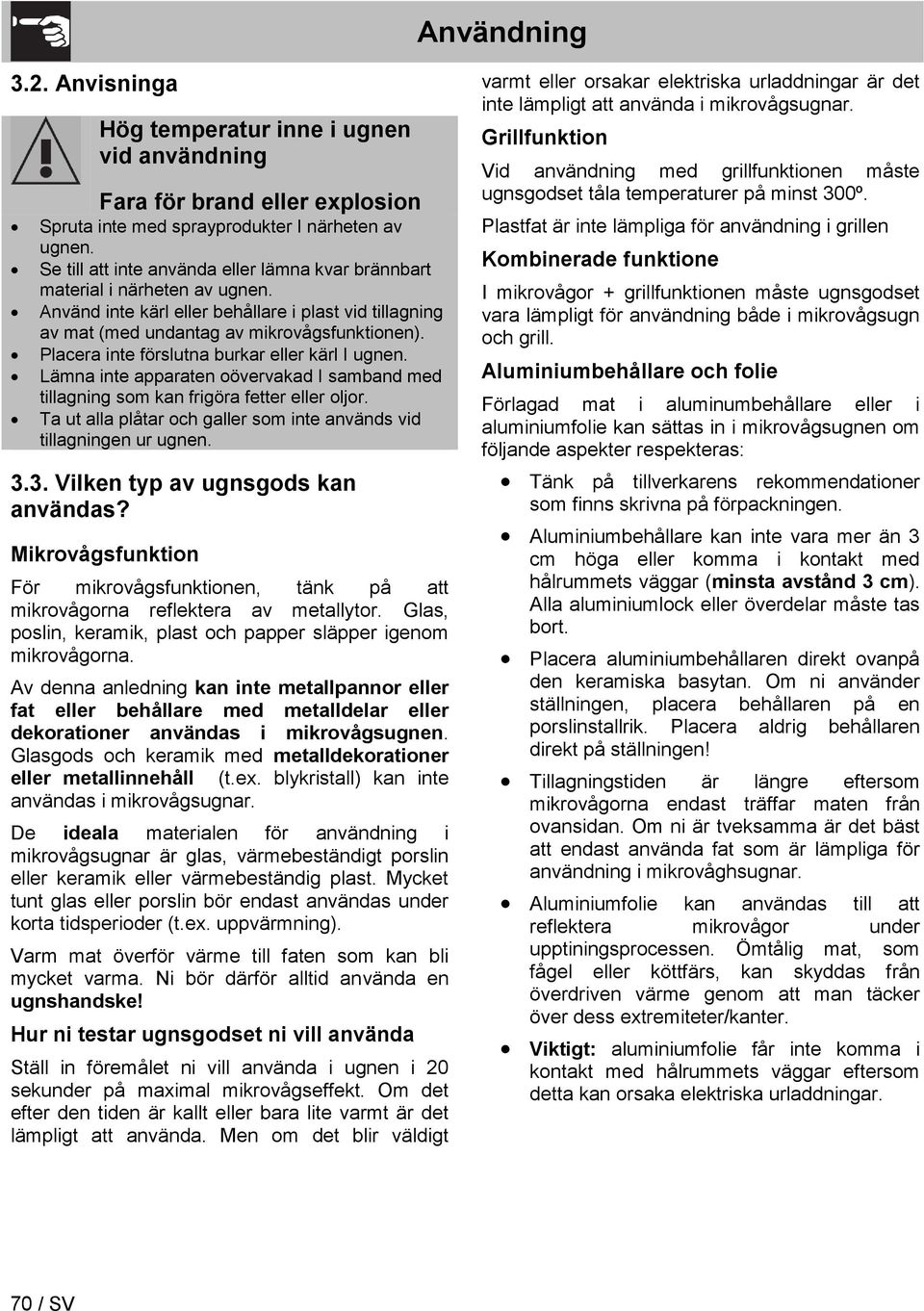 Placera inte förslutna burkar eller kärl I ugnen. Lämna inte apparaten oövervakad I samband med tillagning som kan frigöra fetter eller oljor.