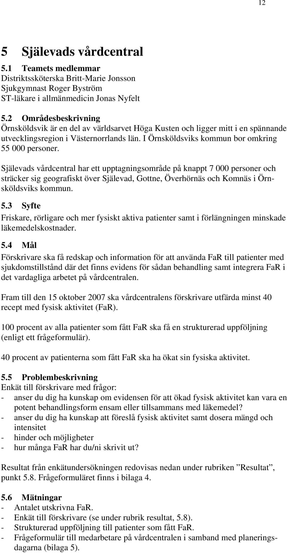 Själevads vårdcentral har ett upptagningsområde på knappt 7 000 personer och sträcker sig geografiskt över Själevad, Gottne, Överhörnäs och Komnäs i Örnsköldsviks kommun. 5.