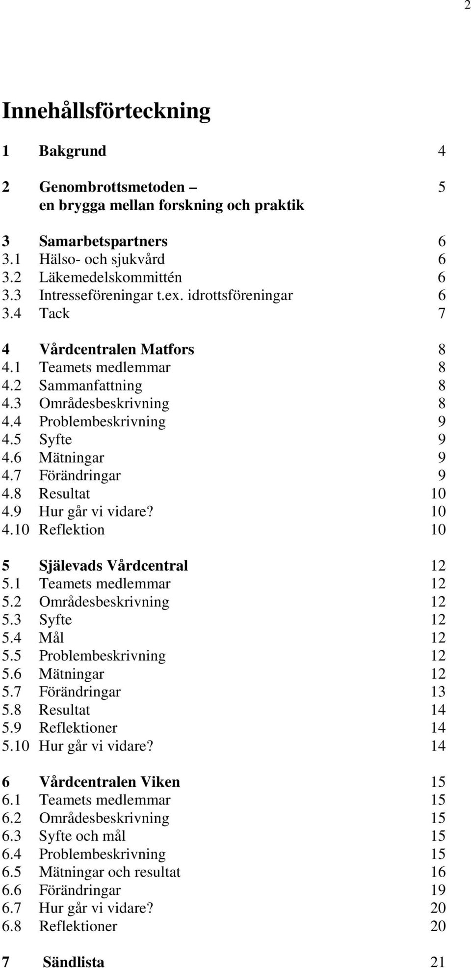 7 Förändringar 9 4.8 Resultat 10 4.9 Hur går vi vidare? 10 4.10 Reflektion 10 5 Själevads Vårdcentral 12 5.1 Teamets medlemmar 12 5.2 Områdesbeskrivning 12 5.3 Syfte 12 5.4 Mål 12 5.