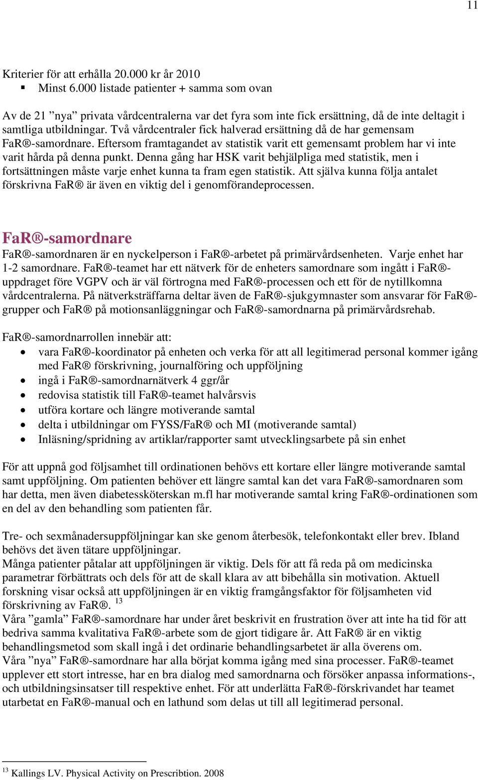 Två vårdcentraler fick halverad ersättning då de har gemensam FaR -samordnare. Eftersom framtagandet av statistik varit ett gemensamt problem har vi inte varit hårda på denna punkt.