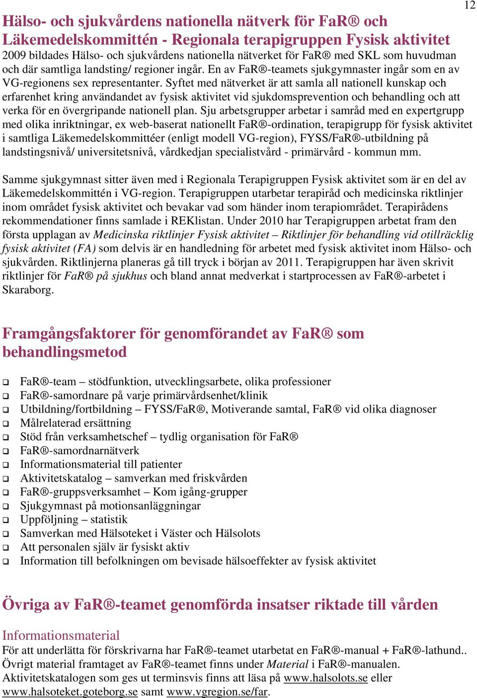 Syftet med nätverket är att samla all nationell kunskap och erfarenhet kring användandet av fysisk aktivitet vid sjukdomsprevention och behandling och att verka för en övergripande nationell plan.