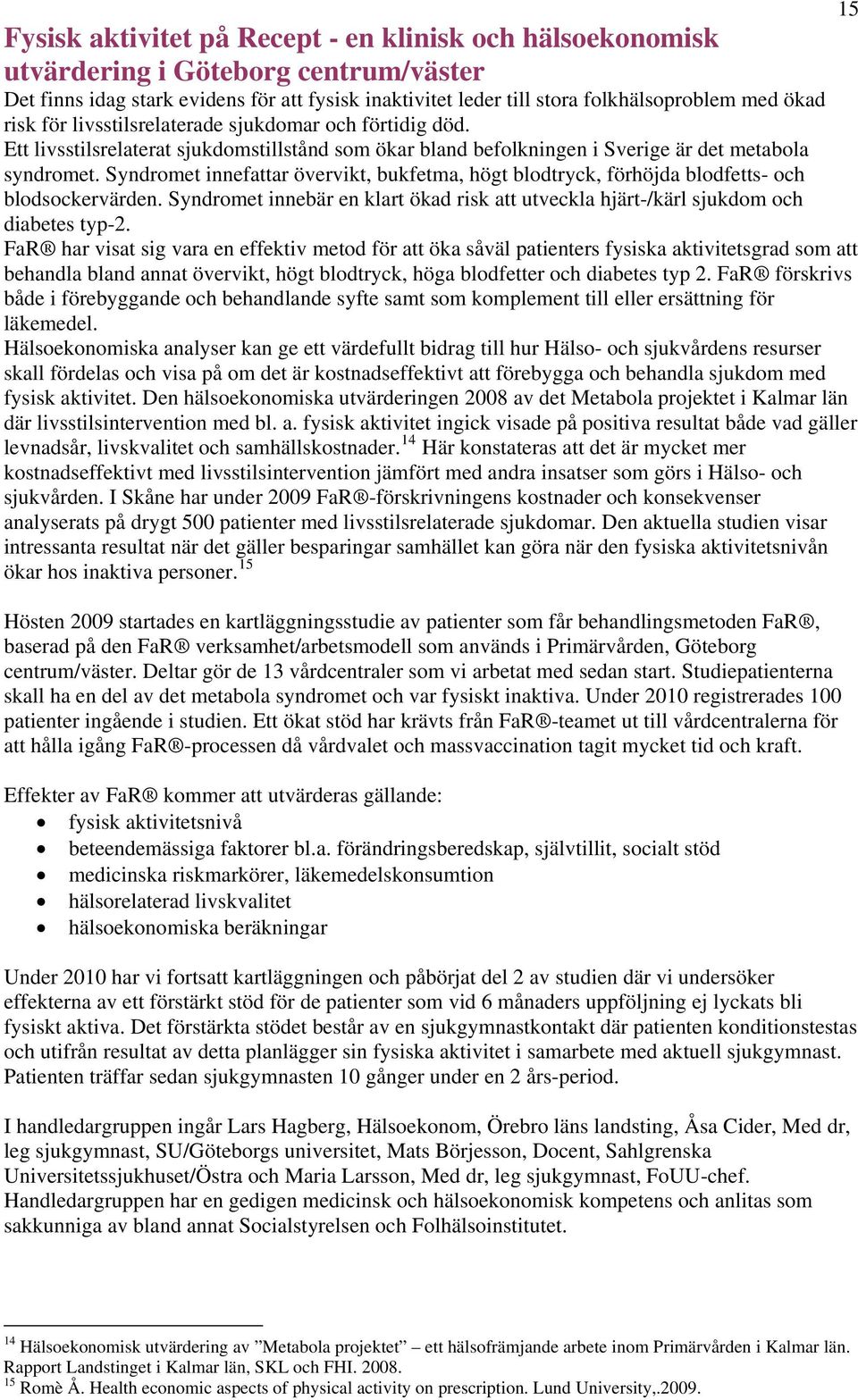 Syndromet innefattar övervikt, bukfetma, högt blodtryck, förhöjda blodfetts- och blodsockervärden. Syndromet innebär en klart ökad risk att utveckla hjärt-/kärl sjukdom och diabetes typ-2.