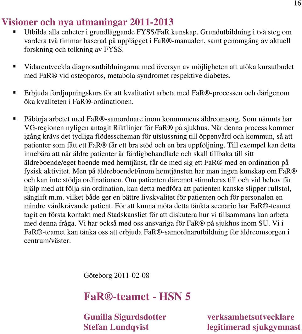 Vidareutveckla diagnosutbildningarna med översyn av möjligheten att utöka kursutbudet med FaR vid osteoporos, metabola syndromet respektive diabetes.